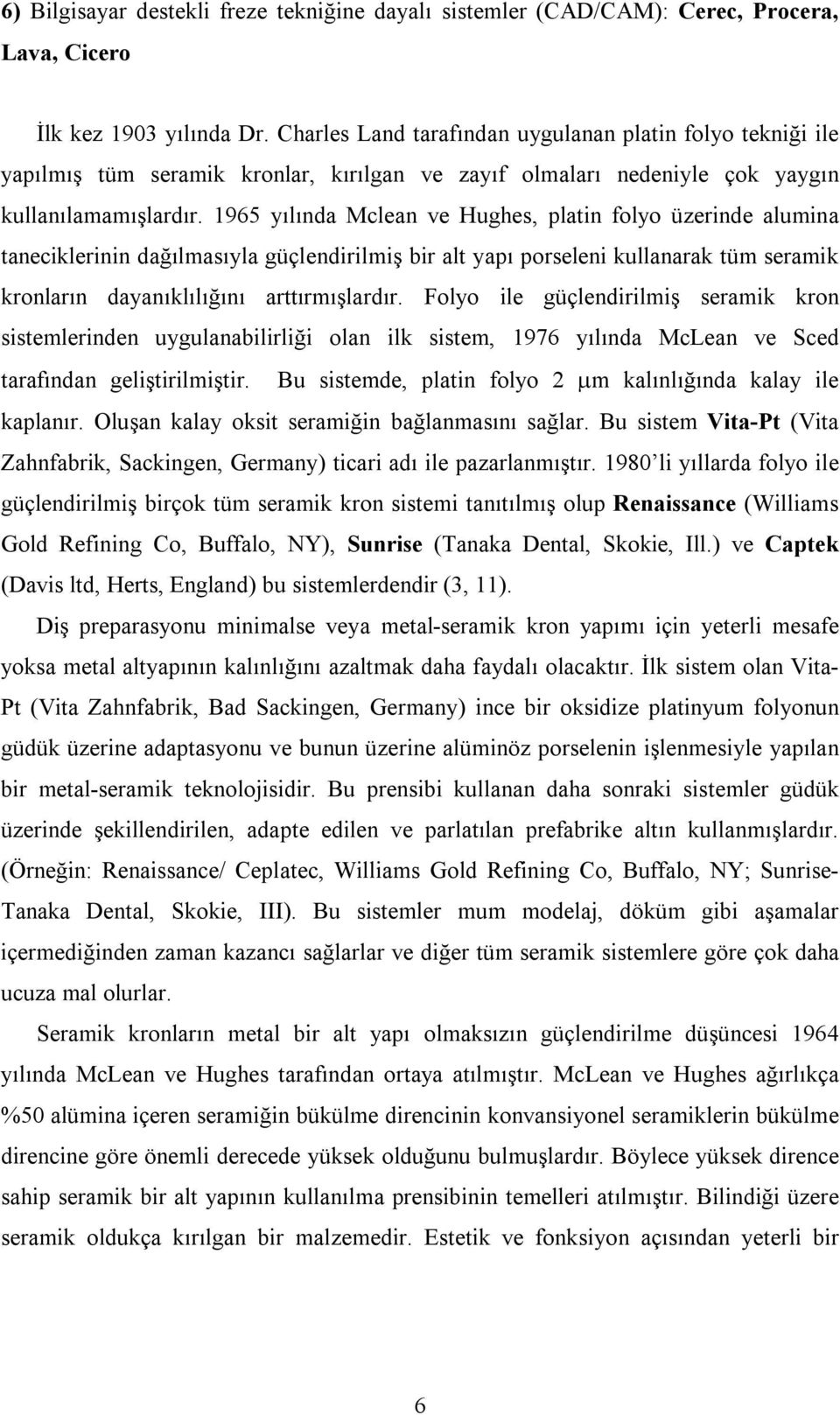 1965 yılında Mclean ve Hughes, platin folyo üzerinde alumina taneciklerinin dağılmasıyla güçlendirilmiş bir alt yapı porseleni kullanarak tüm seramik kronların dayanıklılığını arttırmışlardır.