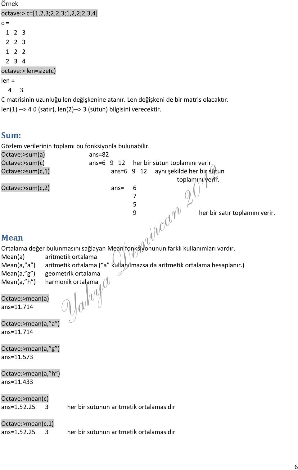 Octave:>sum(a) ans=82 Octave:>sum(c) ans=6 9 12 her bir sütun toplamını verir. Octave:>sum(c,1) ans=6 9 12 aynı şekilde her bir sütun toplamını verir.