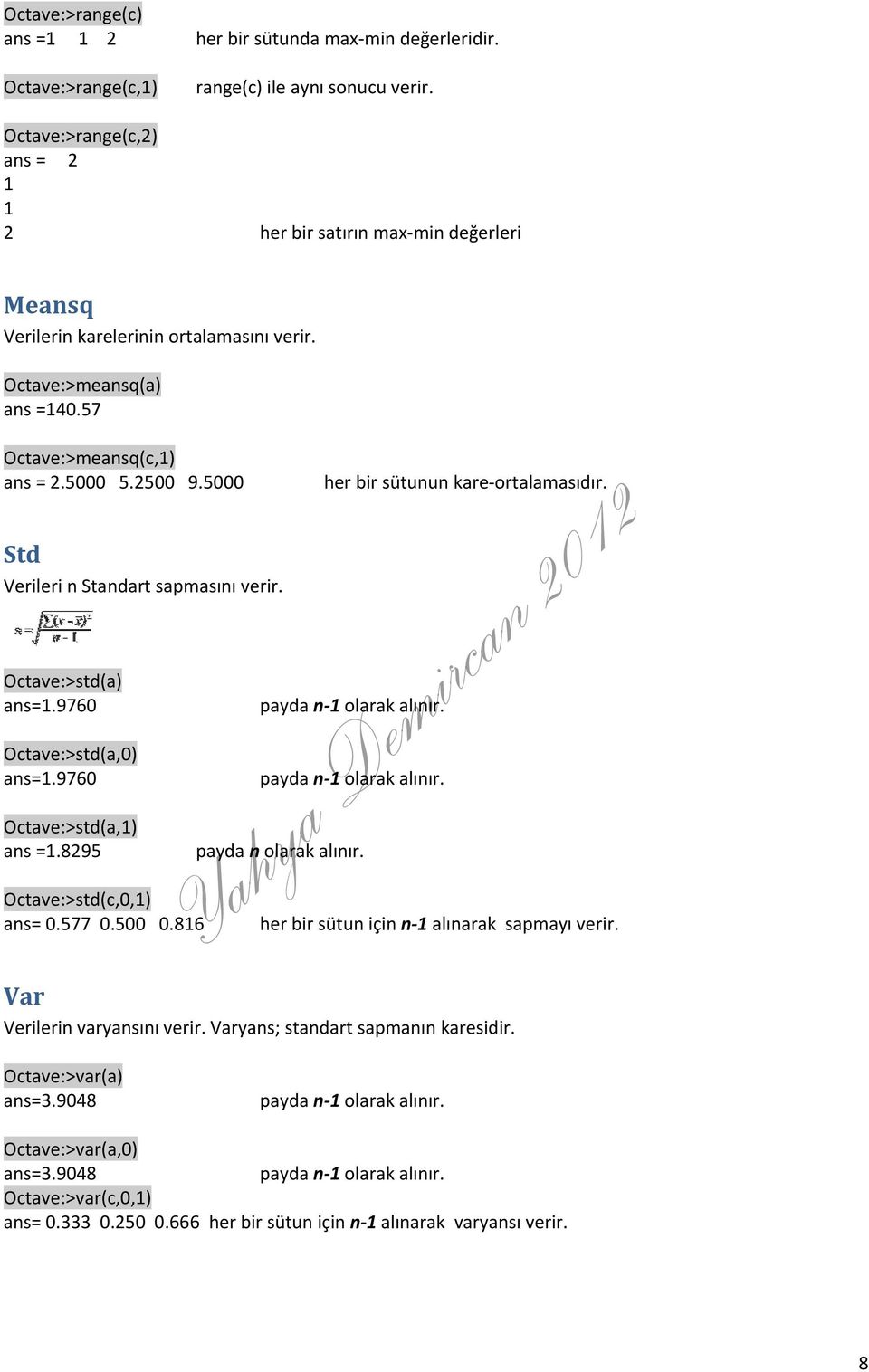 5000 Std Verileri n Standart sapmasını verir. Octave:>std(a) ans=1.9760 Octave:>std(a,0) ans=1.9760 Octave:>std(a,1) ans =1.8295 Octave:>std(c,0,1) ans= 0.577 0.500 0.