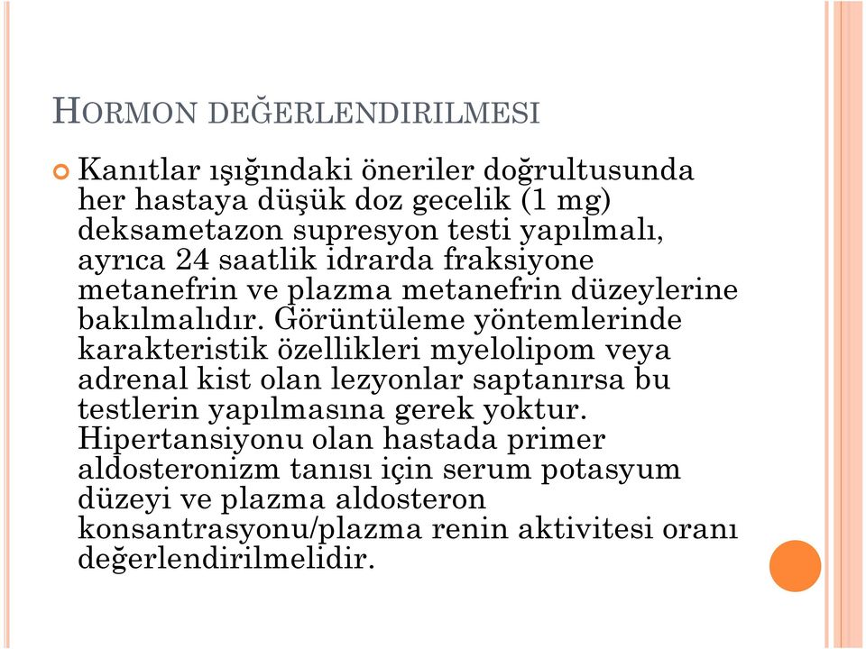 Görüntüleme yöntemlerinde karakteristik özellikleri myelolipom veya adrenal kist olan lezyonlar saptanırsa bu testlerin yapılmasına gerek