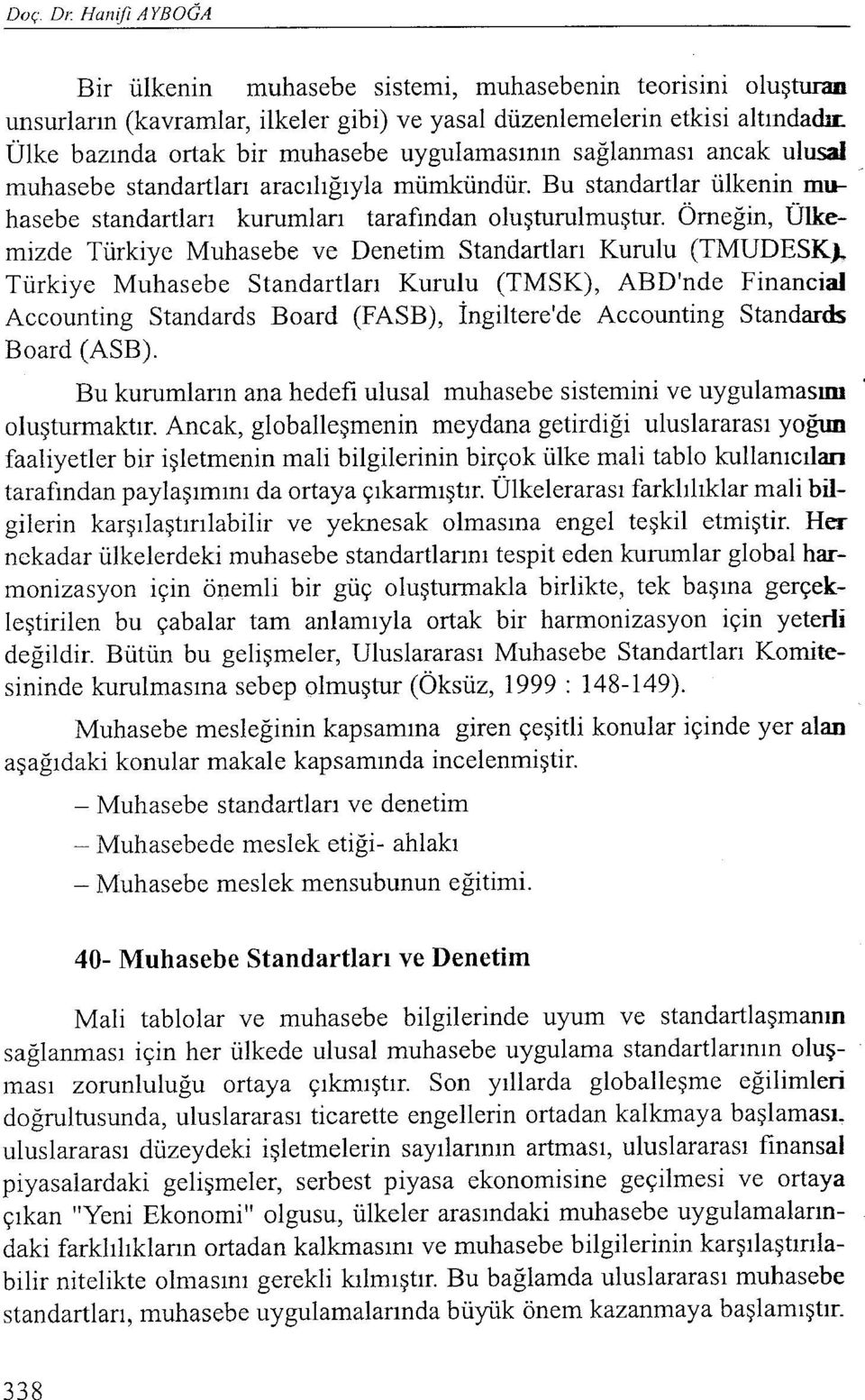 hasebe standartları kurumları tarafından oluşturulmuştur. Örneğin, Ülkemizde Türkiye Muhasebe ve Denetim Standartları Kurulu (TMUDESK).