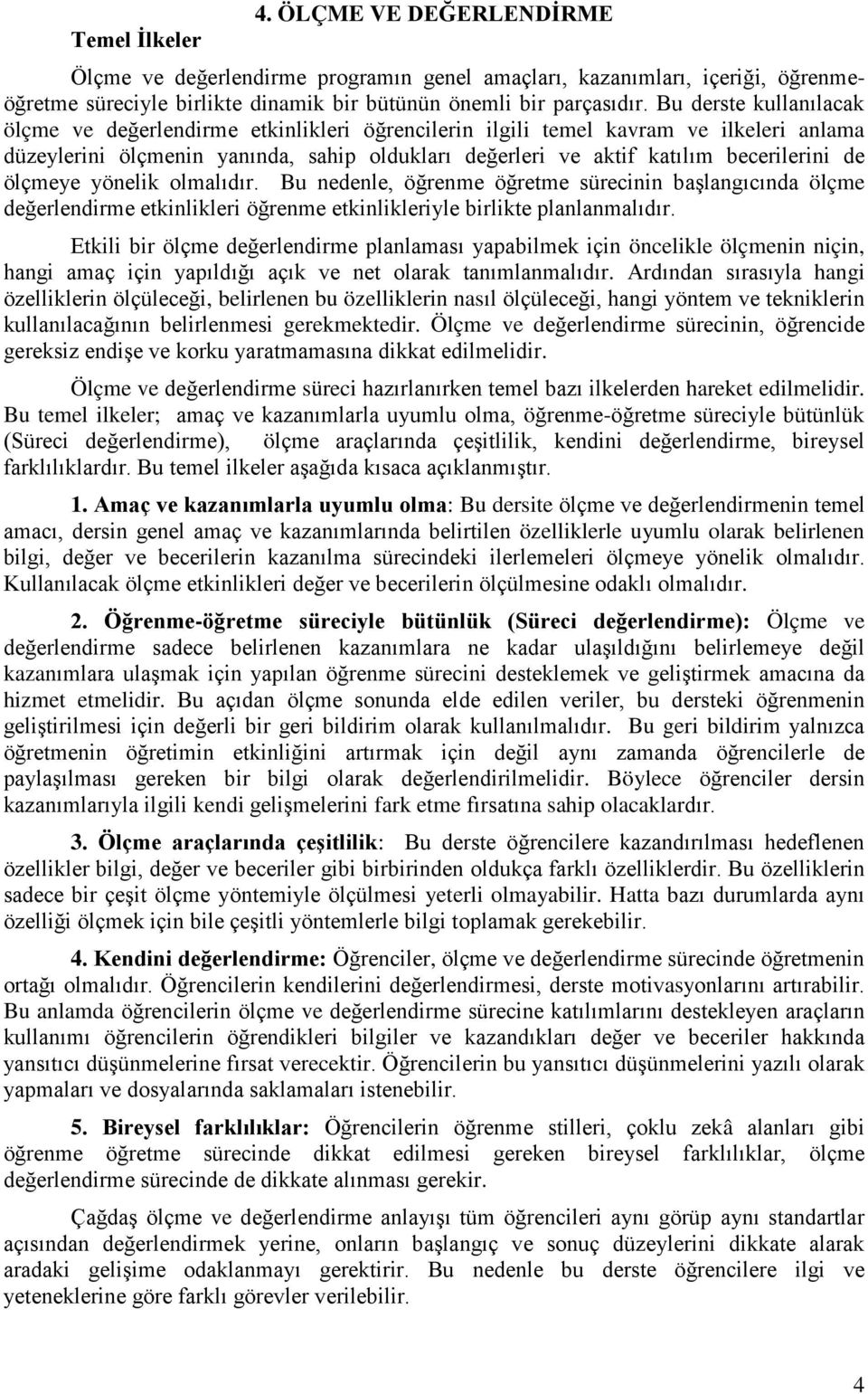 ölçmeye yönelik olmalıdır. Bu nedenle, öğrenme öğretme sürecinin başlangıcında ölçme değerlendirme etkinlikleri öğrenme etkinlikleriyle birlikte planlanmalıdır.