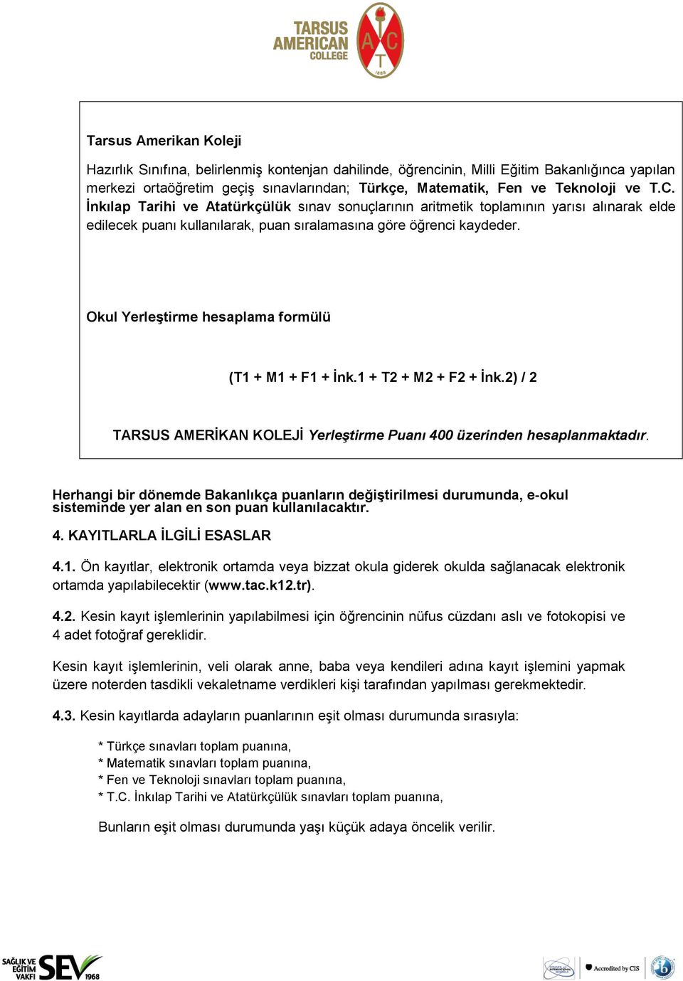 Okul Yerleştirme hesaplama formülü (T1 + M1 + F1 + İnk.1 + T2 + M2 + F2 + İnk.2) / 2 TARSUS AMERİKAN KOLEJİ Yerleştirme Puanı 400 üzerinden hesaplanmaktadır.