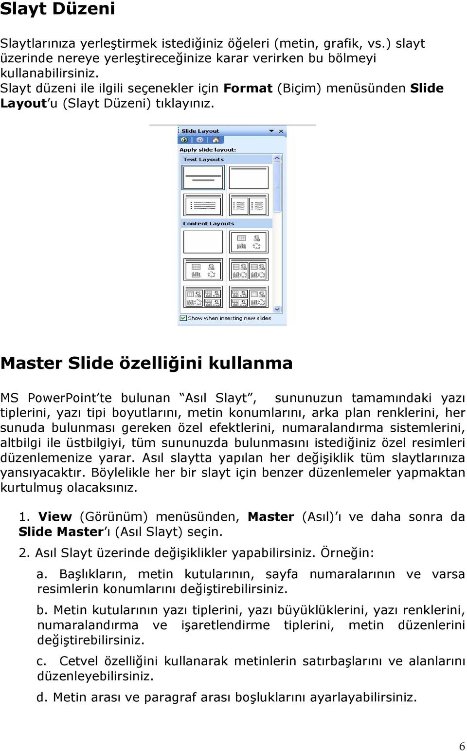 Master Slide özelliğini kullanma MS PowerPoint te bulunan Asıl Slayt, sununuzun tamamındaki yazı tiplerini, yazı tipi boyutlarını, metin konumlarını, arka plan renklerini, her sunuda bulunması