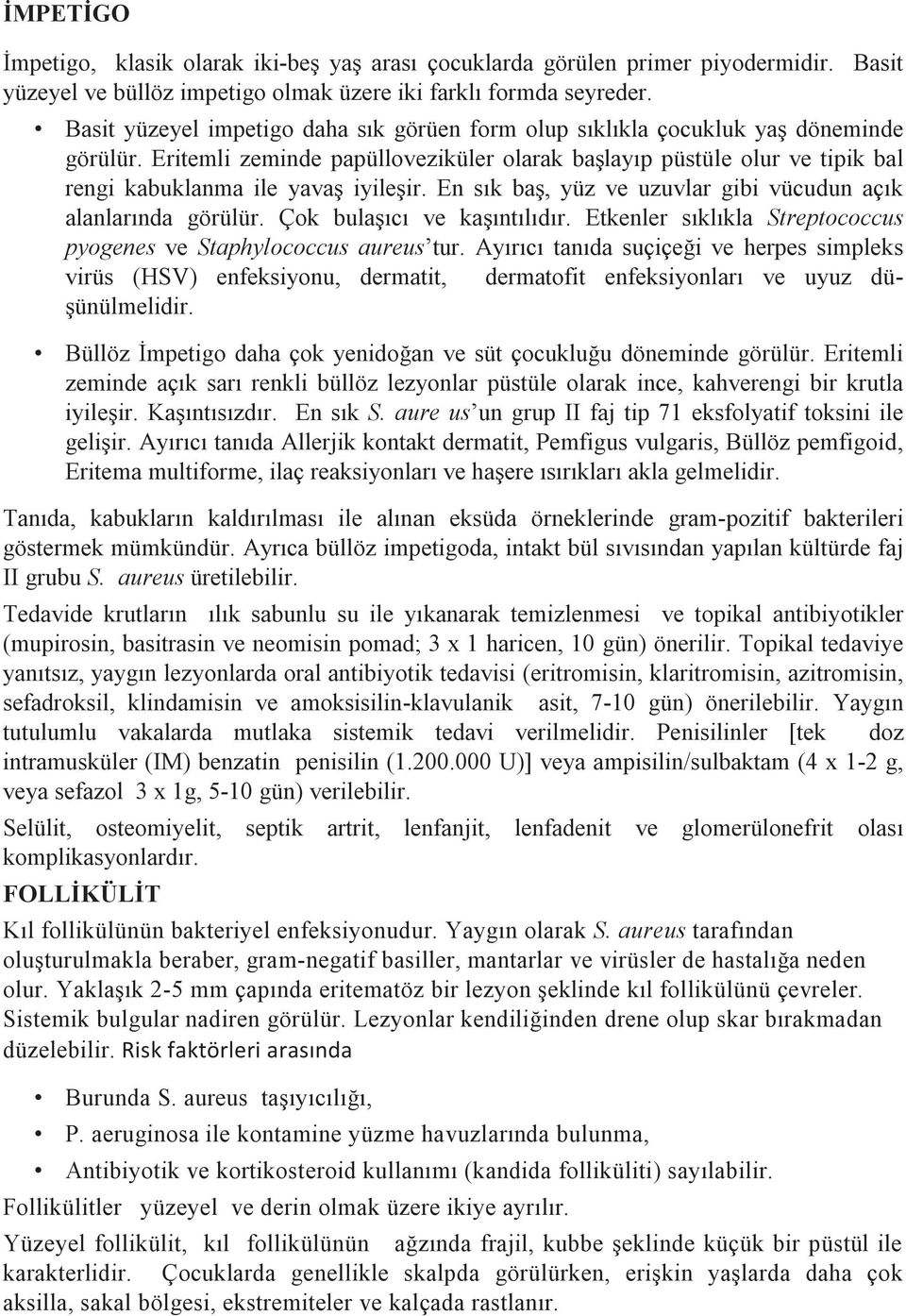 Eritemli zeminde papülloveziküler olarak başlayıp püstüle olur ve tipik bal rengi kabuklanma ile yavaş iyileşir. En sık baş, yüz ve uzuvlar gibi vücudun açık alanlarında görülür.