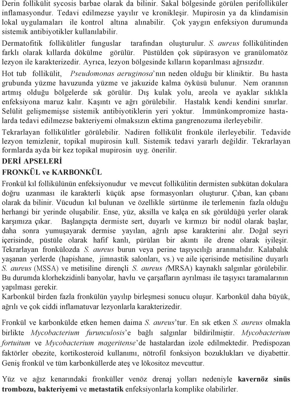 Dermatofitik follikülitler funguslar tarafından oluşturulur. S. aureus follikülitinden farklı olarak kıllarda dökülme görülür. Püstülden çok süpürasyon ve granülomatöz lezyon ile karakterizedir.