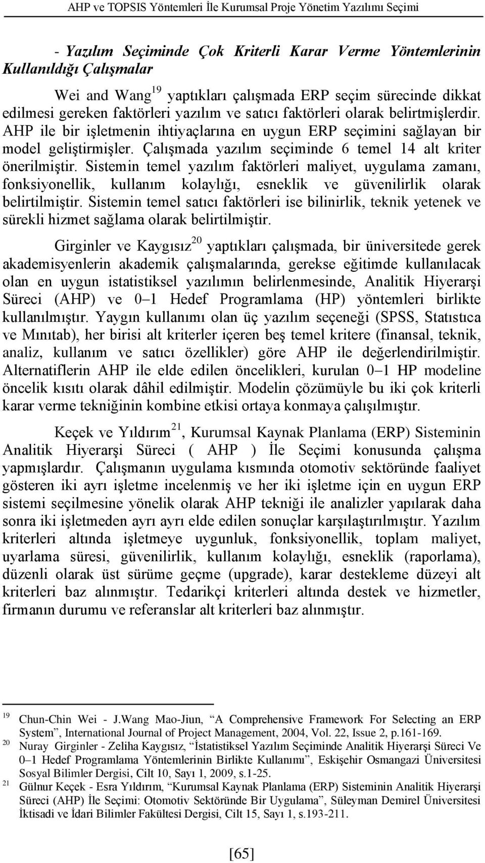 Çalışmada yazılım seçmnde 6 temel 14 alt krter önerlmştr. Sstemn temel yazılım faktörler malyet, uygulama zamanı, fonksyonellk, kullanım kolaylığı, esneklk ve güvenlrlk olarak belrtlmştr.