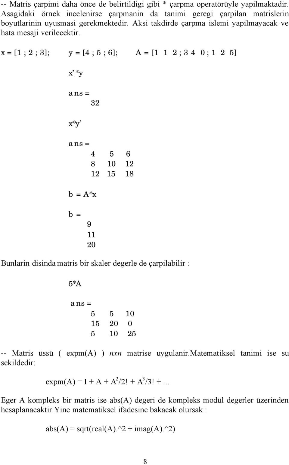x = [1 ; 2 ; 3]; y = [4 ; 5 ; 6]; A = [1 1 2 ; 3 4 0 ; 1 2 5] x *y ans = 32 x*y ans = 4 5 6 8 10 12 12 15 18 b = A*x b = 9 11 20 Bunlarin disinda matris bir skaler degerle de çarpilabilir : 5*A ans =
