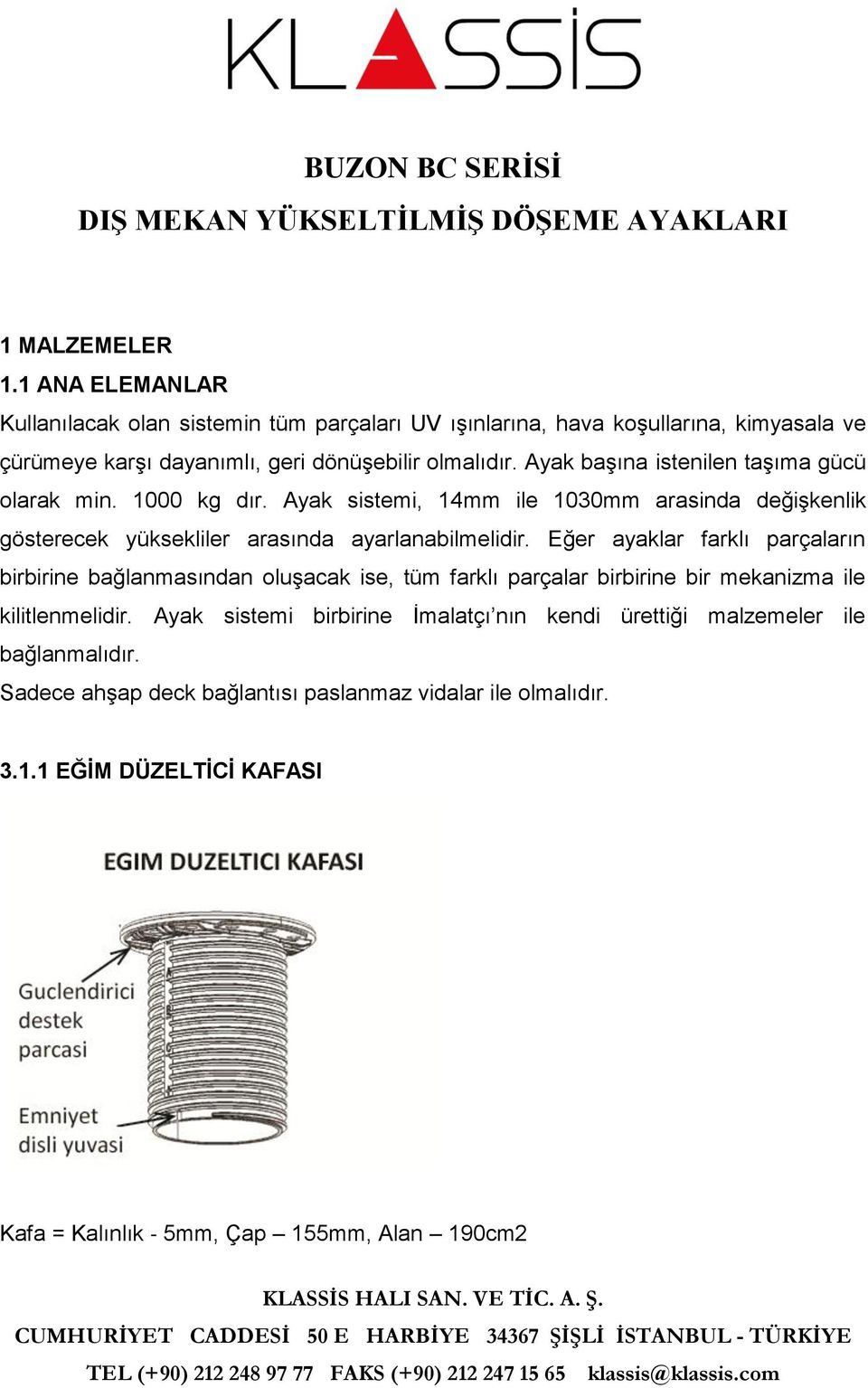 Ayak başına istenilen taşıma gücü olarak min. 1000 kg dır. Ayak sistemi, 14mm ile 1030mm arasinda değişkenlik gösterecek yüksekliler arasında ayarlanabilmelidir.