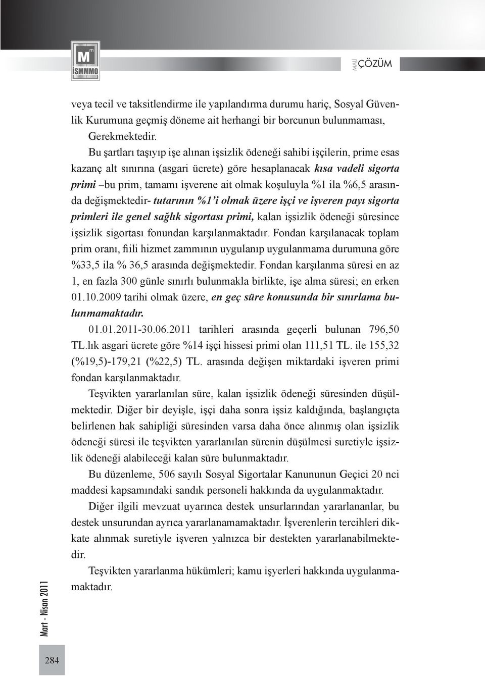 koşuluyla %1 ila %6,5 arasında değişmektedir- tutarının %1 i olmak üzere işçi ve işveren payı sigorta primleri ile genel sağlık sigortası primi, kalan işsizlik ödeneği süresince işsizlik sigortası