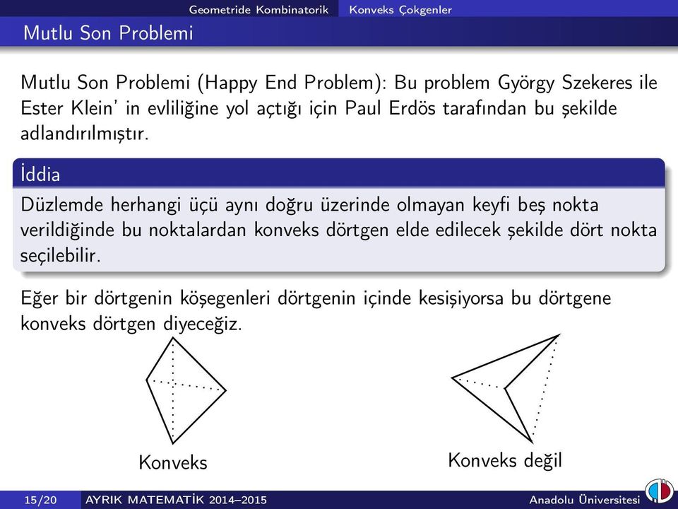 İddia Düzlemde herhangi üçü aynı doğru üzerinde olmayan keyfi beş nokta verildiğinde bu noktalardan konveks dörtgen elde edilecek şekilde