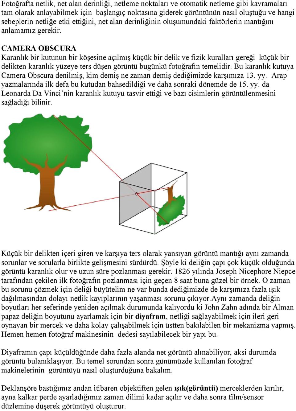 CAMERA OBSCURA Karanlık bir kutunun bir köşesine açılmış küçük bir delik ve fizik kuralları gereği küçük bir delikten karanlık yüzeye ters düşen görüntü bugünkü fotoğrafın temelidir.