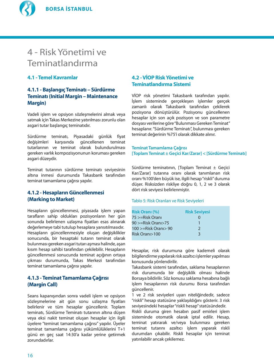 1 - Başlangıç Teminatı Sürdürme Teminatı (Initial Margin Maintenance Margin) Vadeli işlem ve opsiyon sözleşmelerini almak veya satmak için Takas Merkezine yatırılması zorunlu olan asgari tutar