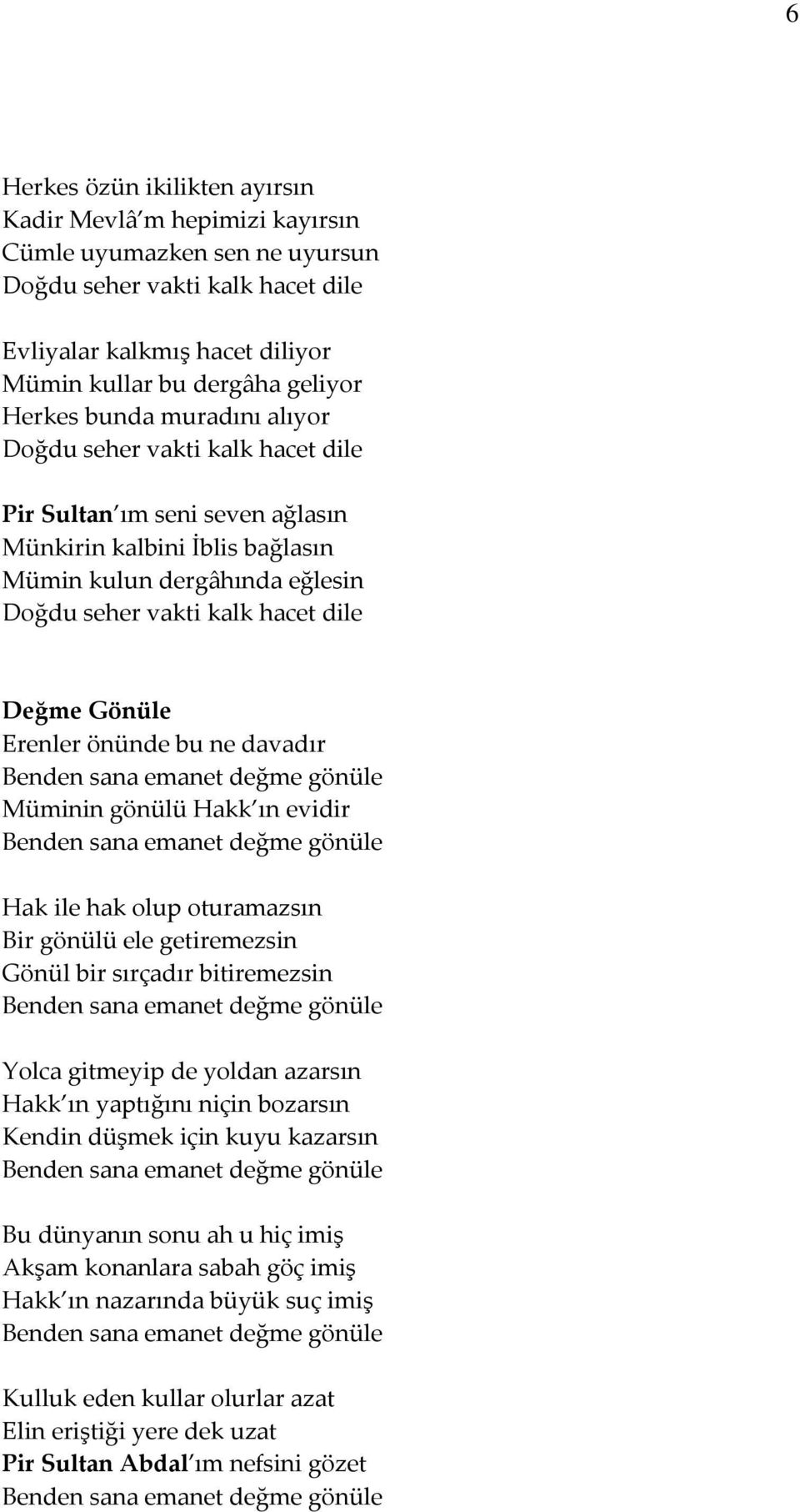 hak olup oturamazsın Bir gönülü ele getiremezsin Gönül bir sırçadır bitiremezsin Yolca gitmeyip de yoldan azarsın Hakk ın yaptığını niçin bozarsın Kendin düşmek için kuyu kazarsın Bu