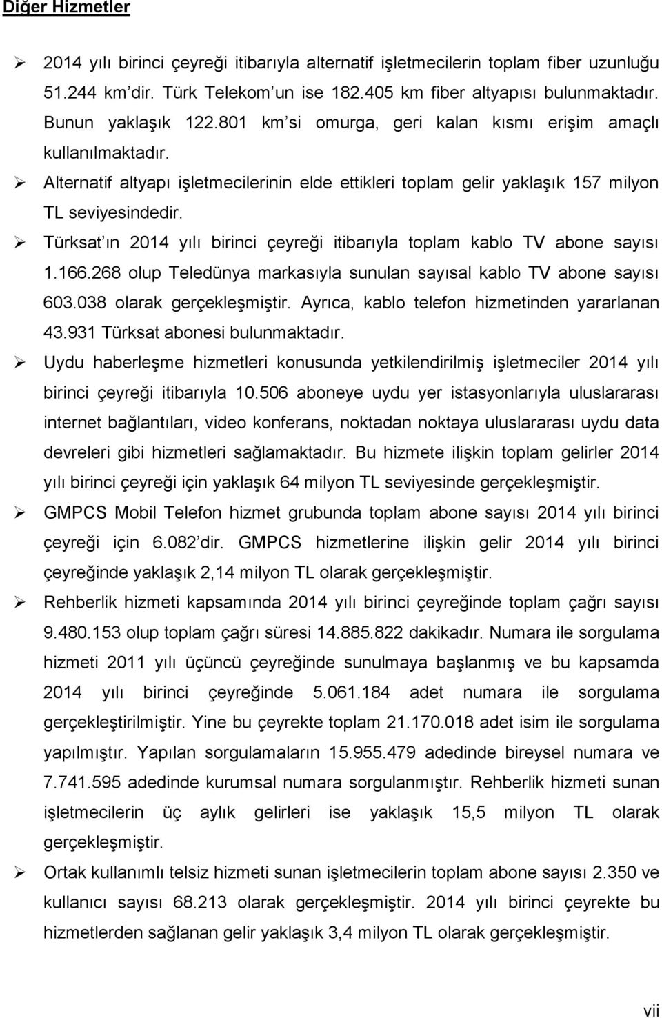 Türksat ın 214 yılı birinci çeyreği itibarıyla toplam kablo TV abone sayısı 1.166.268 olup Teledünya markasıyla sunulan sayısal kablo TV abone sayısı 63.38 olarak gerçekleşmiştir.