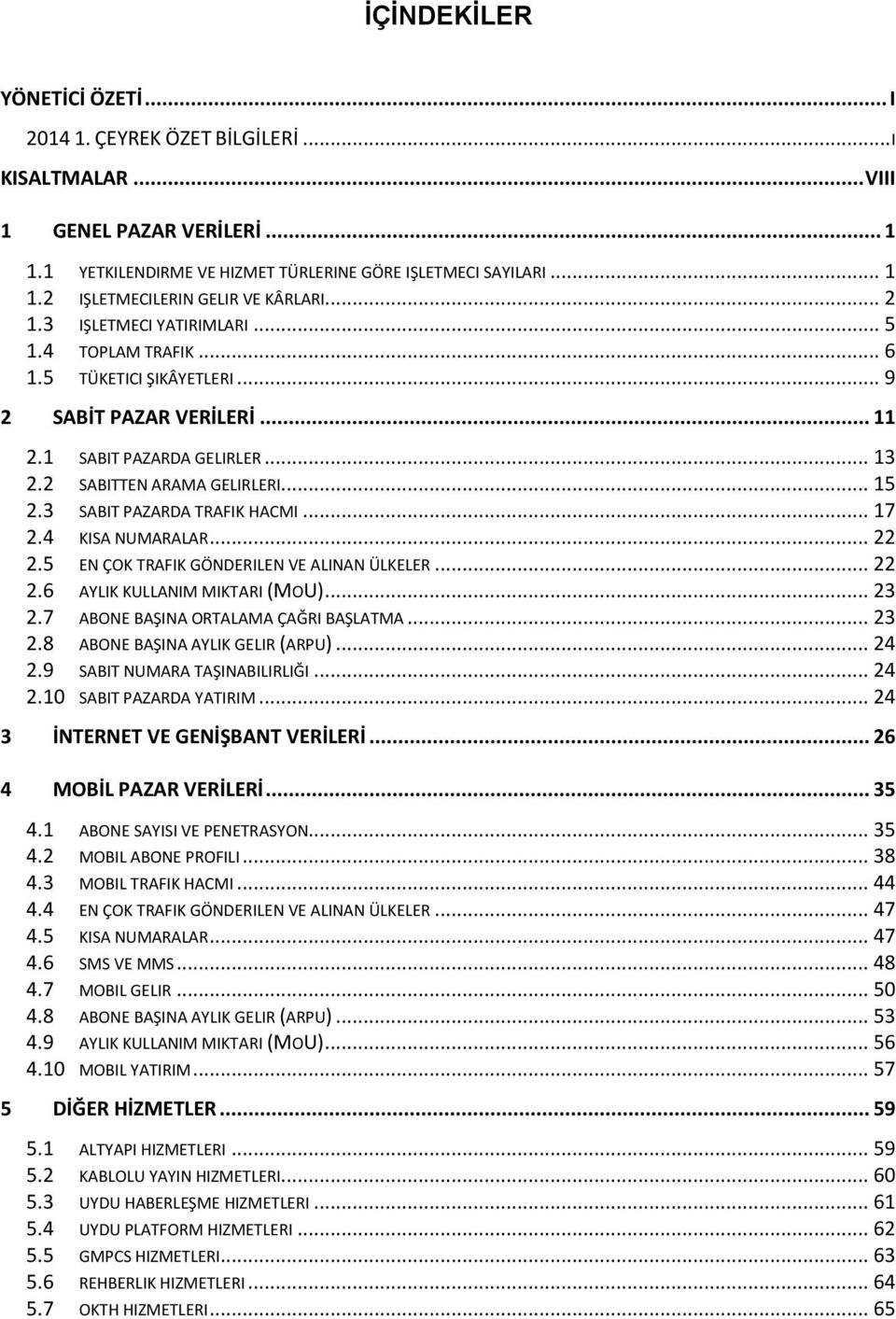 3 SABIT PAZARDA TRAFIK HACMI... 17 2.4 KISA NUMARALAR... 22 2.5 EN ÇOK TRAFIK GÖNDERILEN VE ALINAN ÜLKELER... 22 2.6 AYLIK KULLANIM MIKTARI (MOU)... 23 2.7 ABONE BAŞINA ORTALAMA ÇAĞRI BAŞLATMA... 23 2.8 ABONE BAŞINA AYLIK GELIR (ARPU).