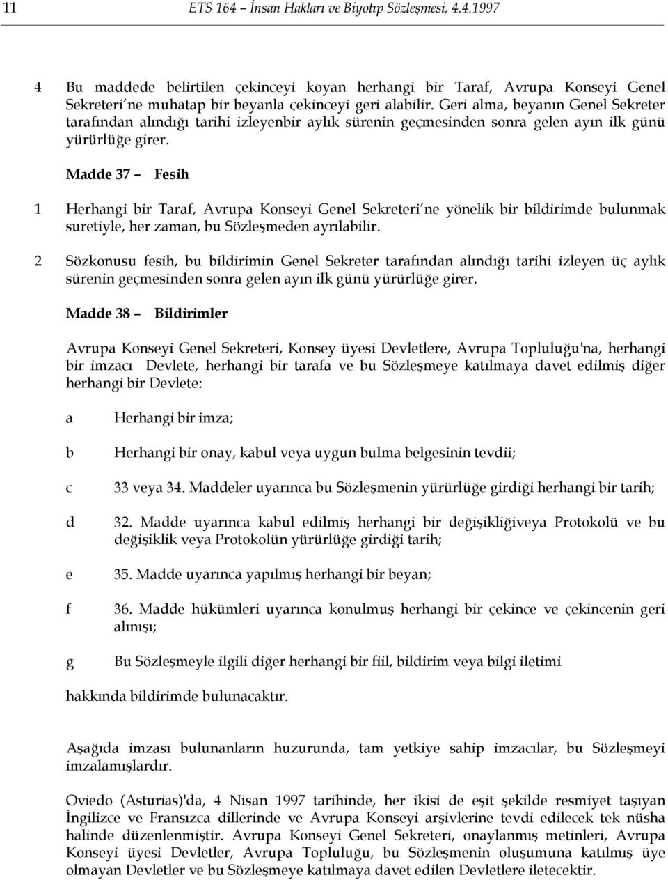 Madde 37 Fesih 1 Herhangi bir Taraf, Avrupa Konseyi Genel Sekreteri ne yönelik bir bildirimde bulunmak suretiyle, her zaman, bu Sözleşmeden ayrılabilir.