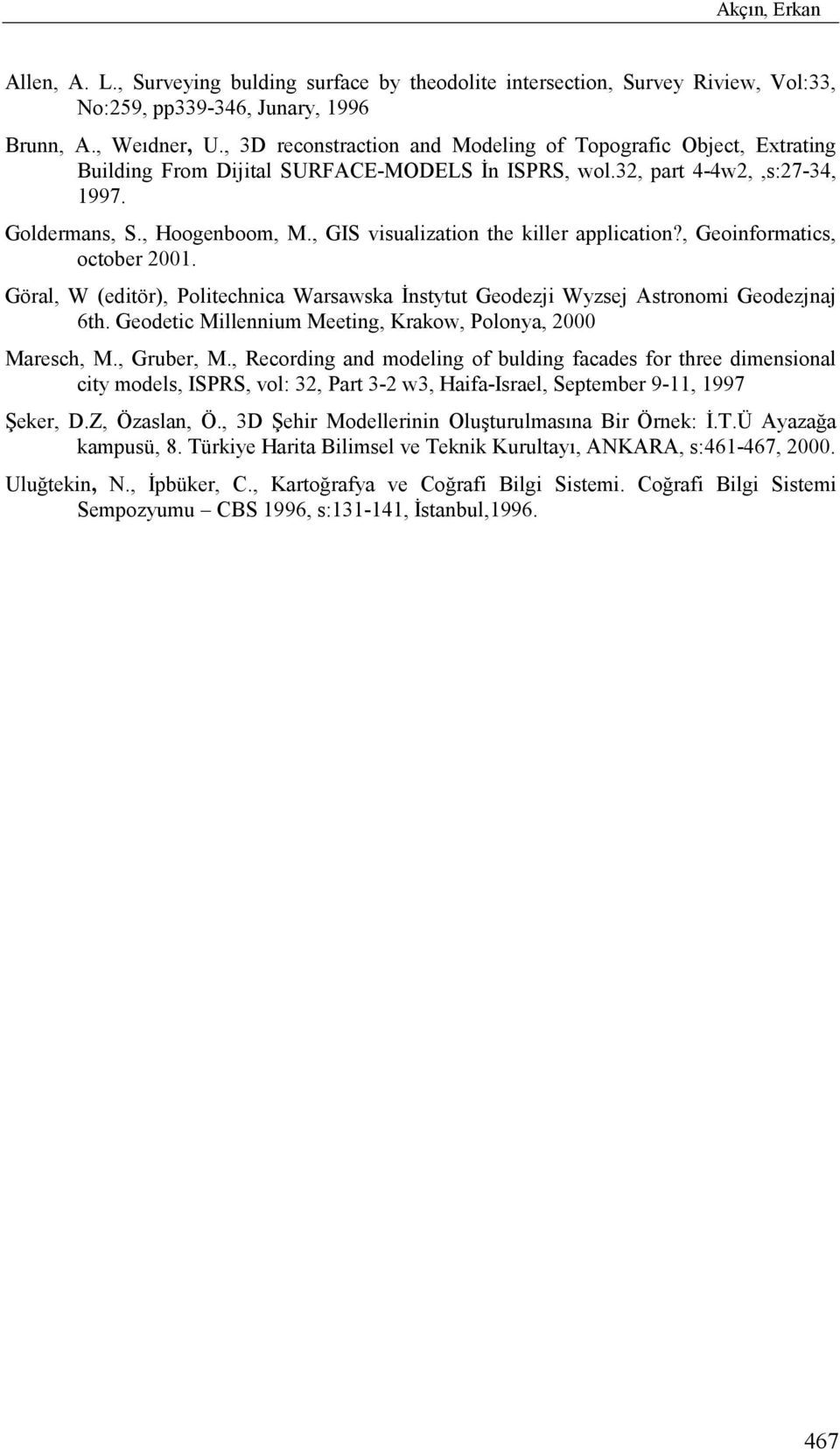 , GIS visualization the killer application?, Geoinformatics, october 2001. Göral, W (editör), Politechnica Warsawska İnstytut Geodezji Wyzsej Astronomi Geodezjnaj 6th.