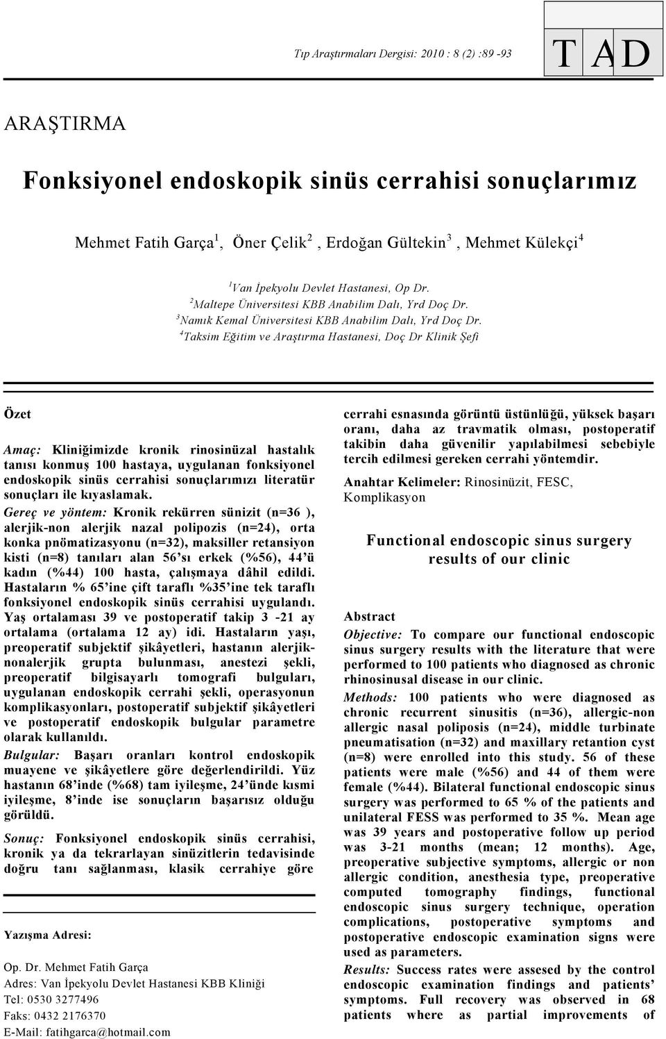 4 Taksim Eğitim ve Araştırma Hastanesi, Doç Dr Klinik Şefi Özet Amaç: Kliniğimizde kronik rinosinüzal hastalık tanısı konmuş 00 hastaya, uygulanan fonksiyonel endoskopik sinüs cerrahisi sonuçlarımızı
