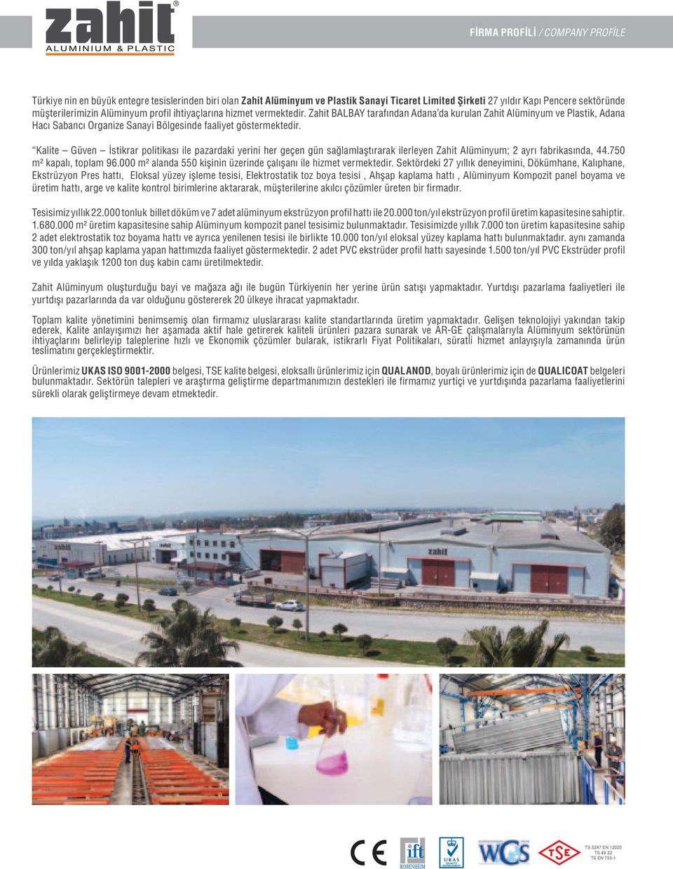 Kalite Güven İstikrar politikası ile pazardaki yerini her geçen gün sağlamlaştırarak ilerleyen Zahit Alüminyum; 2 ayrı fabrikasında, 44.750 m² kapalı, toplam 96.