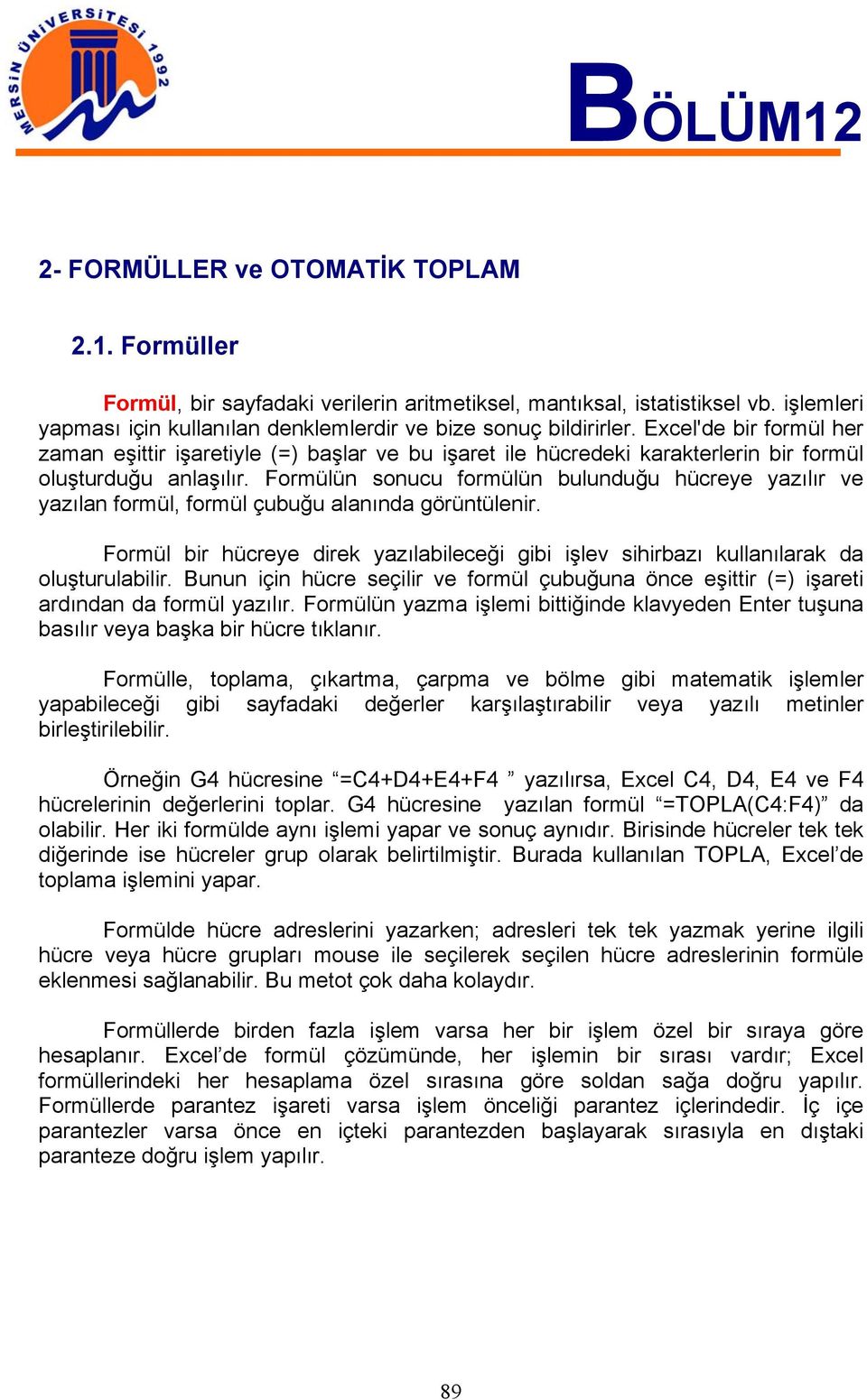 Excel'de bir formül her zaman eşittir işaretiyle (=) başlar ve bu işaret ile hücredeki karakterlerin bir formül oluşturduğu anlaşılır.