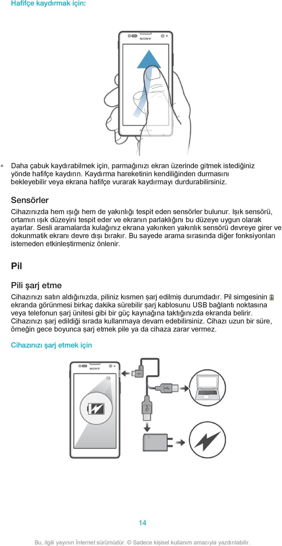 Işık sensörü, ortamın ışık düzeyini tespit eder ve ekranın parlaklığını bu düzeye uygun olarak ayarlar.