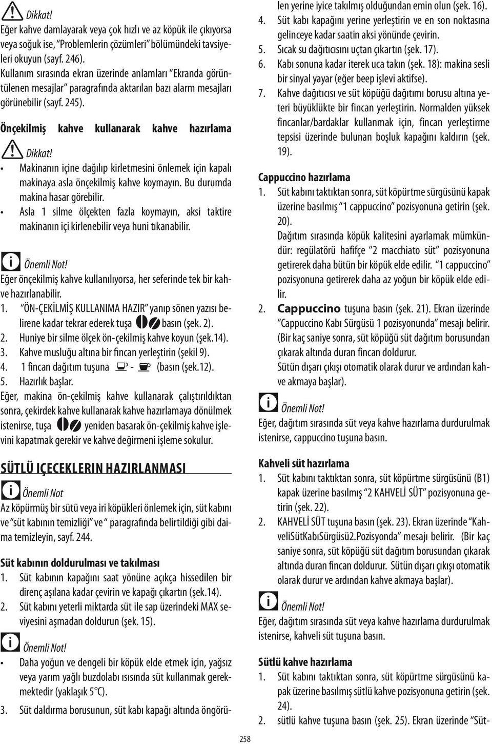 Önçekilmiş kahve kullanarak kahve hazırlama Makinanın içine dağılıp kirletmesini önlemek için kapalı makinaya asla önçekilmiş kahve koymayın. Bu durumda makina hasar görebilir.