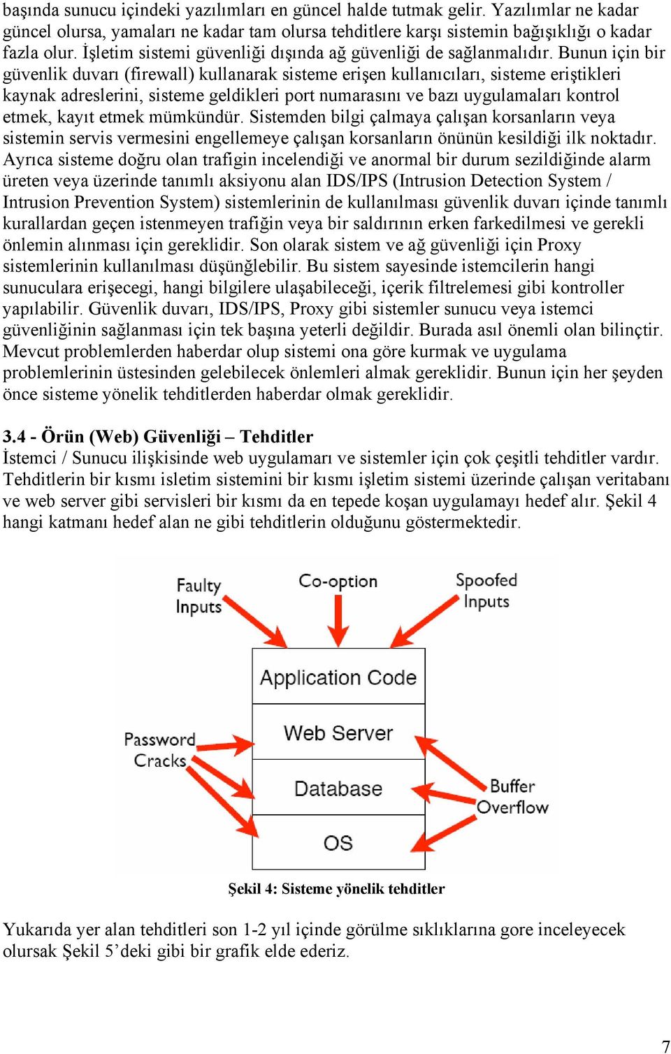 Bunun için bir güvenlik duvarı (firewall) kullanarak sisteme erişen kullanıcıları, sisteme eriştikleri kaynak adreslerini, sisteme geldikleri port numarasını ve bazı uygulamaları kontrol etmek, kayıt