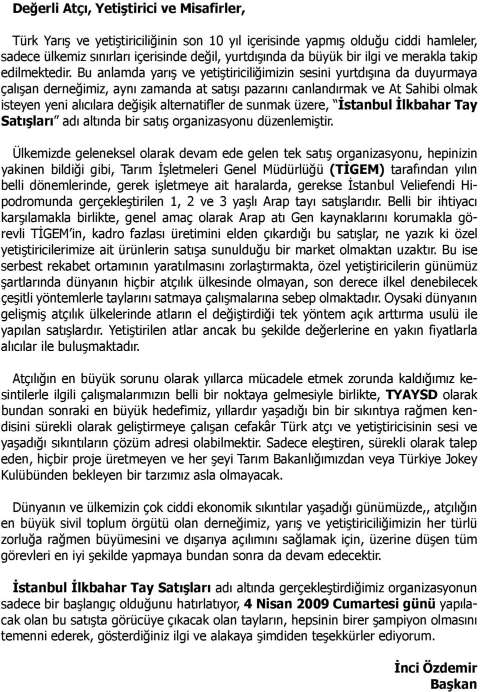 Bu anlamda yarış ve yetiştiriciliğimizin sesini yurtdışına da duyurmaya çalışan derneğimiz, aynı zamanda at satışı pazarını canlandırmak ve At Sahibi olmak isteyen yeni alıcılara değişik