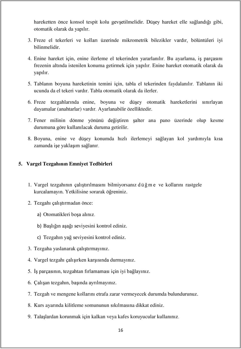 Bu ayarlama, iş parçasını frezenin altında istenilen konuma getirmek için yapılır. Enine hareket otomatik olarak da yapılır. 5.