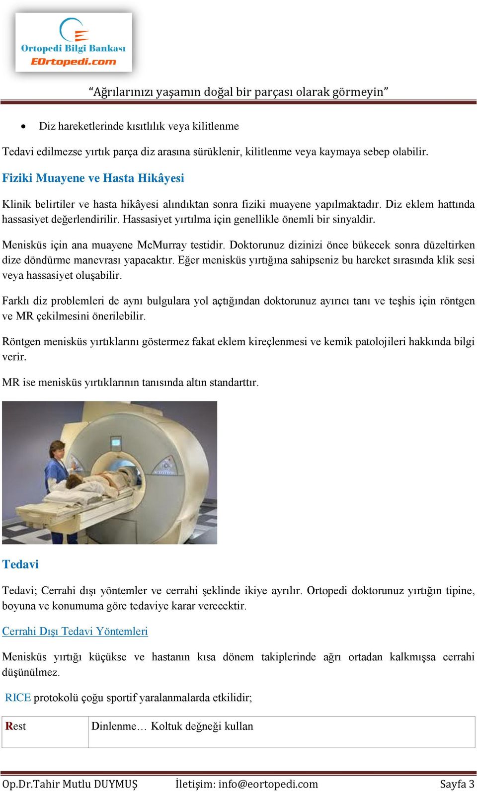 Hassasiyet yırtılma için genellikle önemli bir sinyaldir. Menisküs için ana muayene McMurray testidir. Doktorunuz dizinizi önce bükecek sonra düzeltirken dize döndürme manevrası yapacaktır.