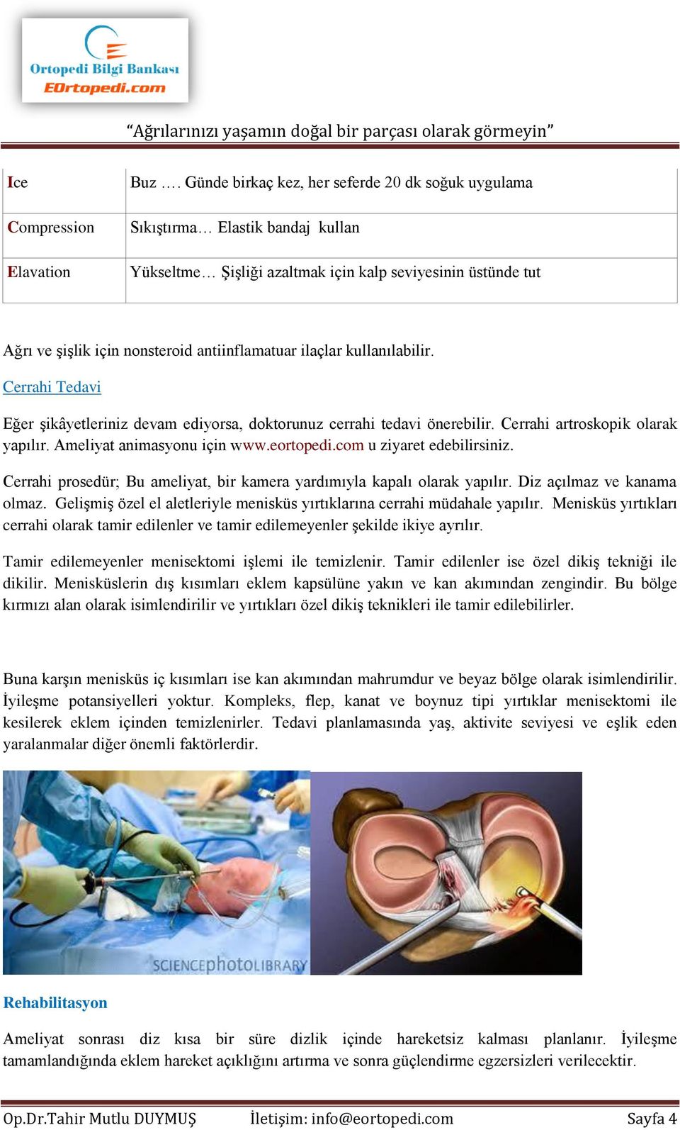 kullanılabilir. Cerrahi Tedavi Eğer şikâyetleriniz devam ediyorsa, doktorunuz cerrahi tedavi önerebilir. Cerrahi artroskopik olarak yapılır. Ameliyat animasyonu için www.eortopedi.