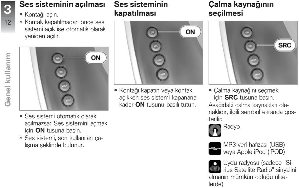 Ses sistemi, son kullanılan çalışma şeklinde bulunur. Kontağı kapatın veya kontak açıkken ses sistemi kapanana kadar ON tuşunu basılı tutun.