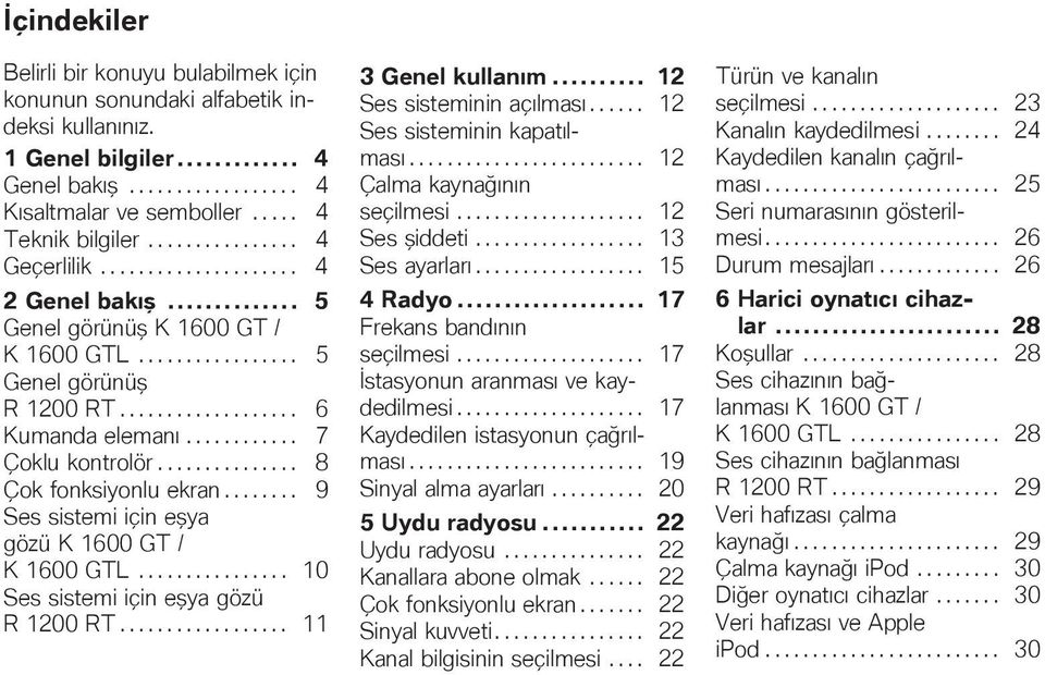 ........... 7 Çoklu kontrolör............... 8 Çok fonksiyonlu ekran........ 9 Ses sistemi için eşya gözü K 1600 GT / K 1600 GTL................ 10 Ses sistemi için eşya gözü R 1200 RT.