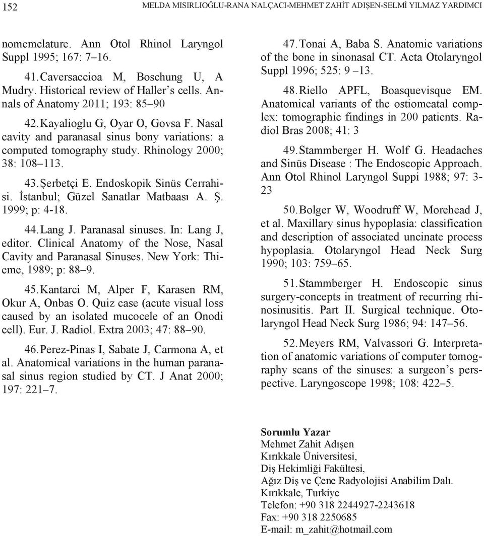 Rhinology 2000; 38: 108 113. 43. erbetçi E. Endoskopik Sinüs Cerrahisi. stanbul; Güzel Sanatlar Matbaası A.. 1999; p: 4-18. 44.Lang J. Paranasal sinuses. In: Lang J, editor.