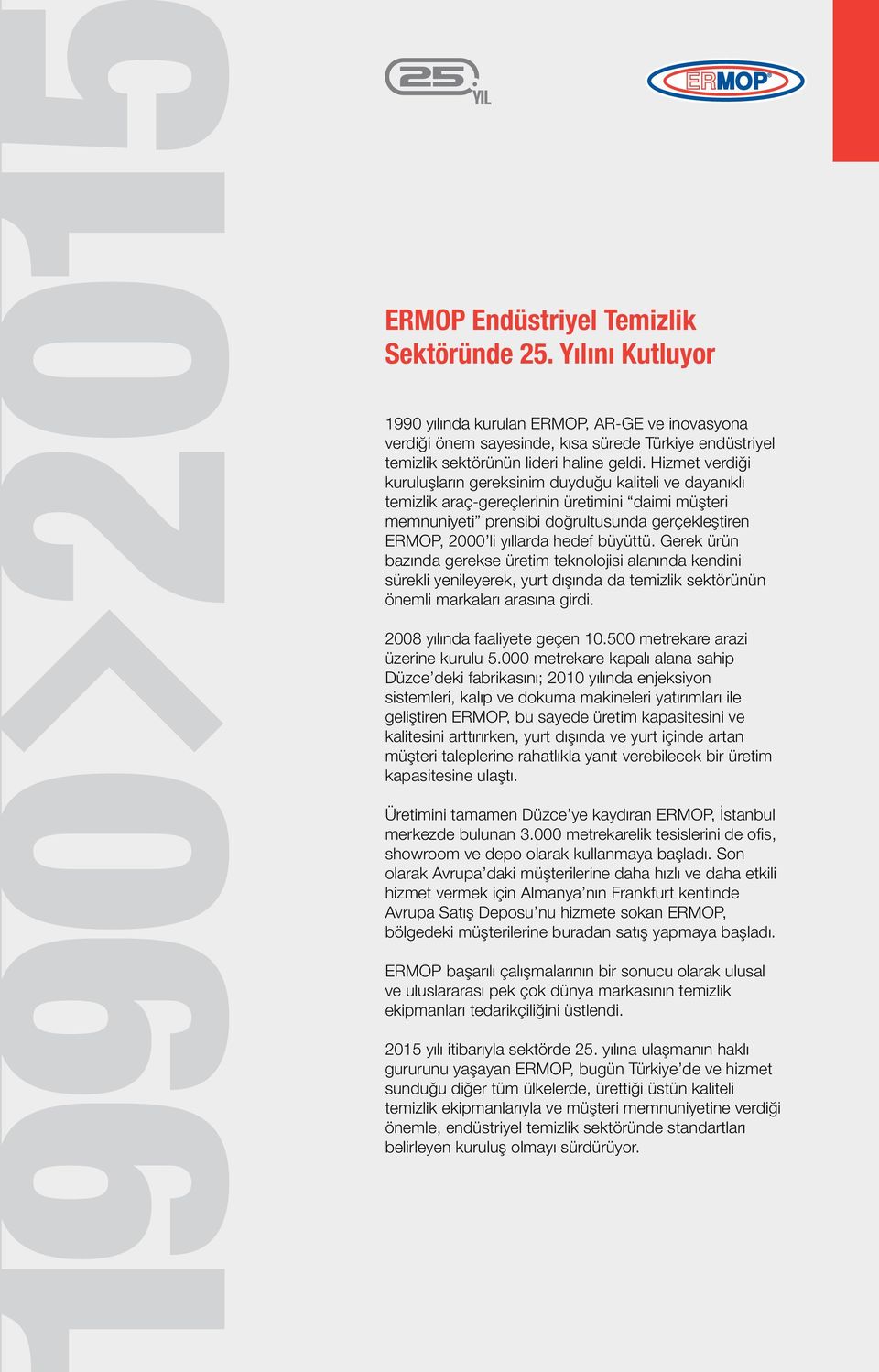 Hizmet verdiği kuruluşların gereksinim duyduğu kaliteli ve dayanıklı temizlik araç-gereçlerinin üretimini daimi müşteri memnuniyeti prensibi doğrultusunda gerçekleştiren ERMOP, 2000 li yıllarda hedef