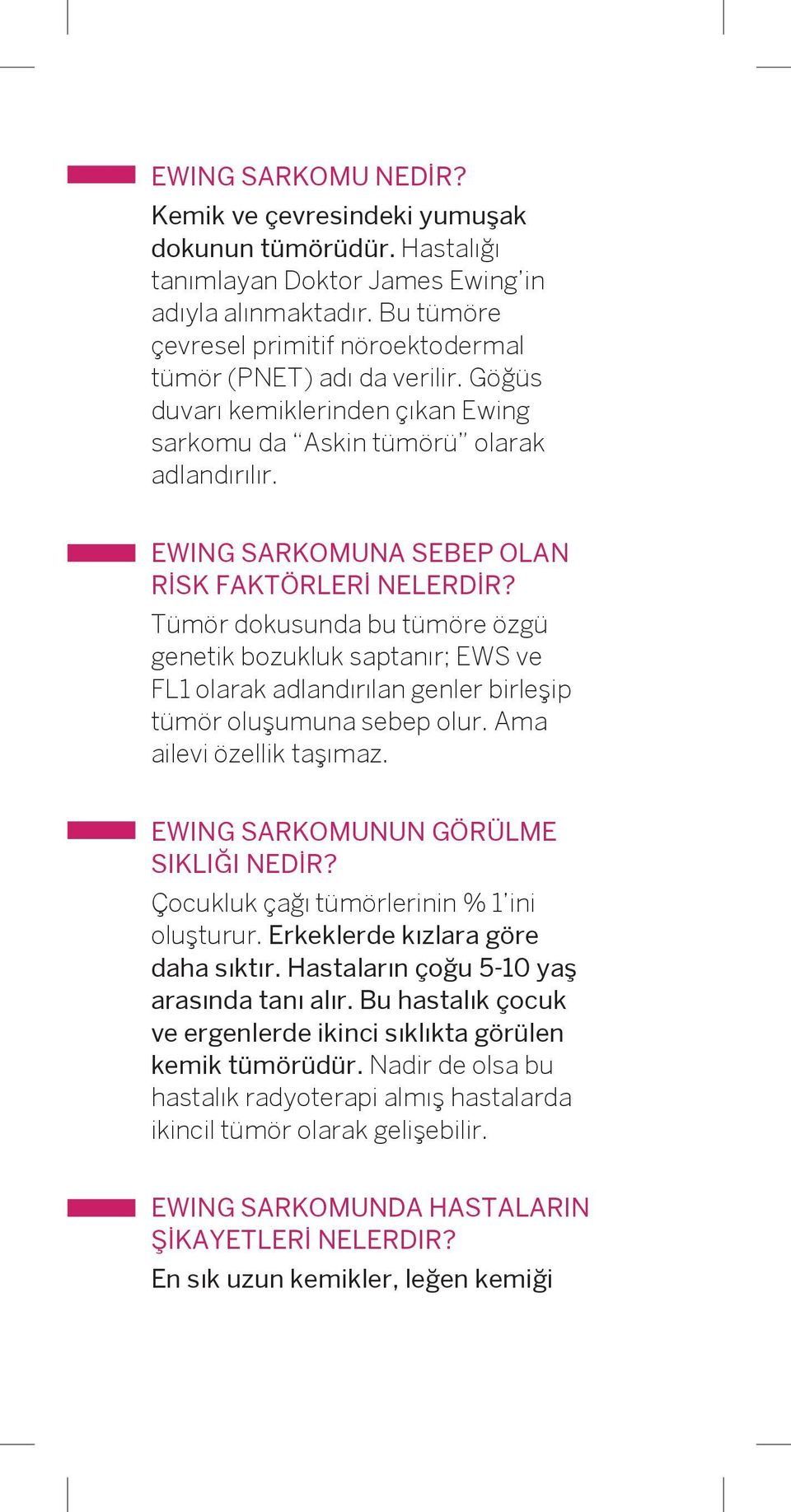 EWING SARKOMUNA SEBEP OLAN RİSK FAKTÖRLERİ NELERDİR? Tümör dokusunda bu tümöre özgü genetik bozukluk saptanır; EWS ve FL1 olarak adlandırılan genler birleşip tümör oluşumuna sebep olur.