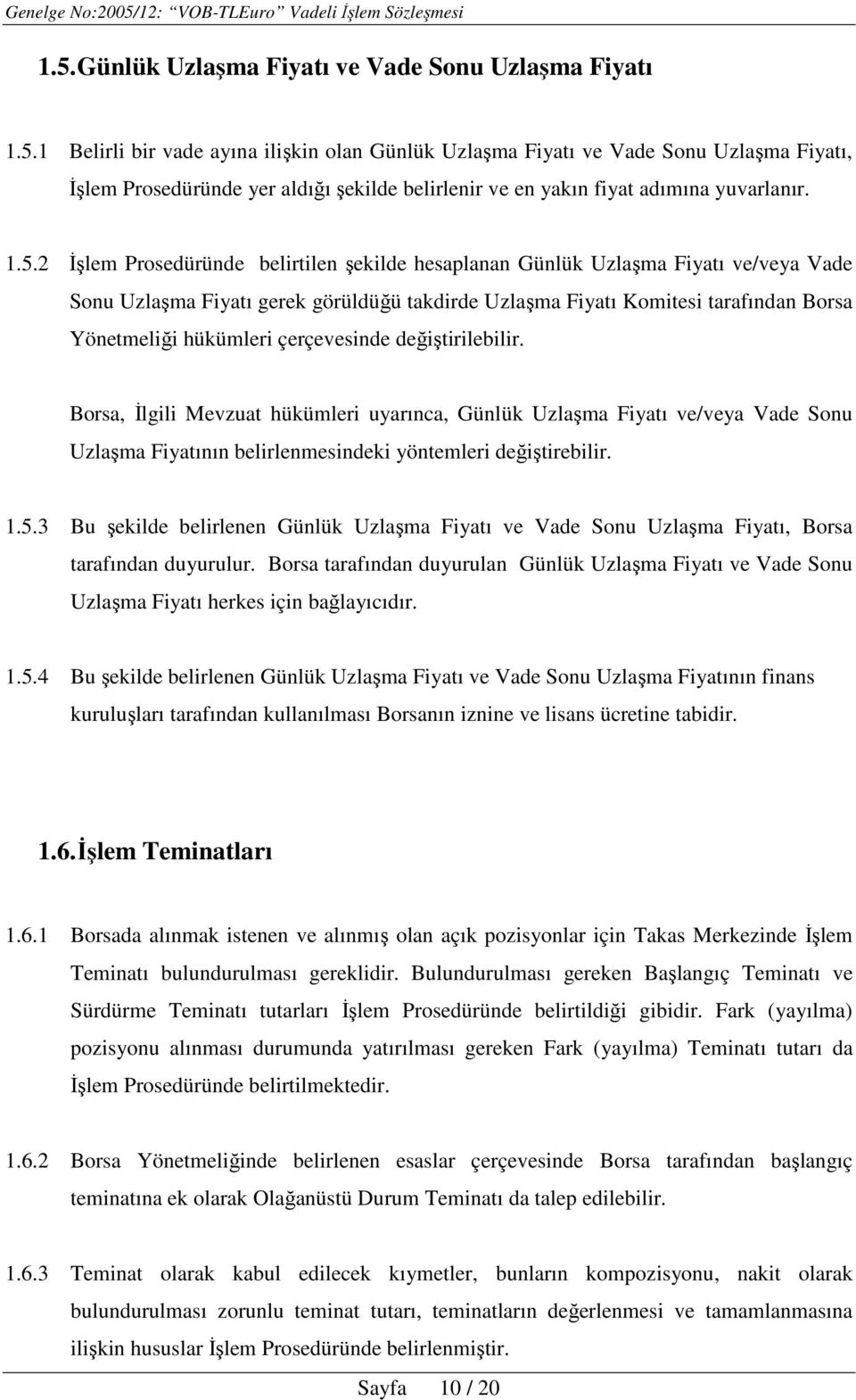 çerçevesinde değiştirilebilir. Borsa, İlgili Mevzuat hükümleri uyarınca, Günlük Uzlaşma Fiyatı ve/veya Vade Sonu Uzlaşma Fiyatının belirlenmesindeki yöntemleri değiştirebilir. 1.5.