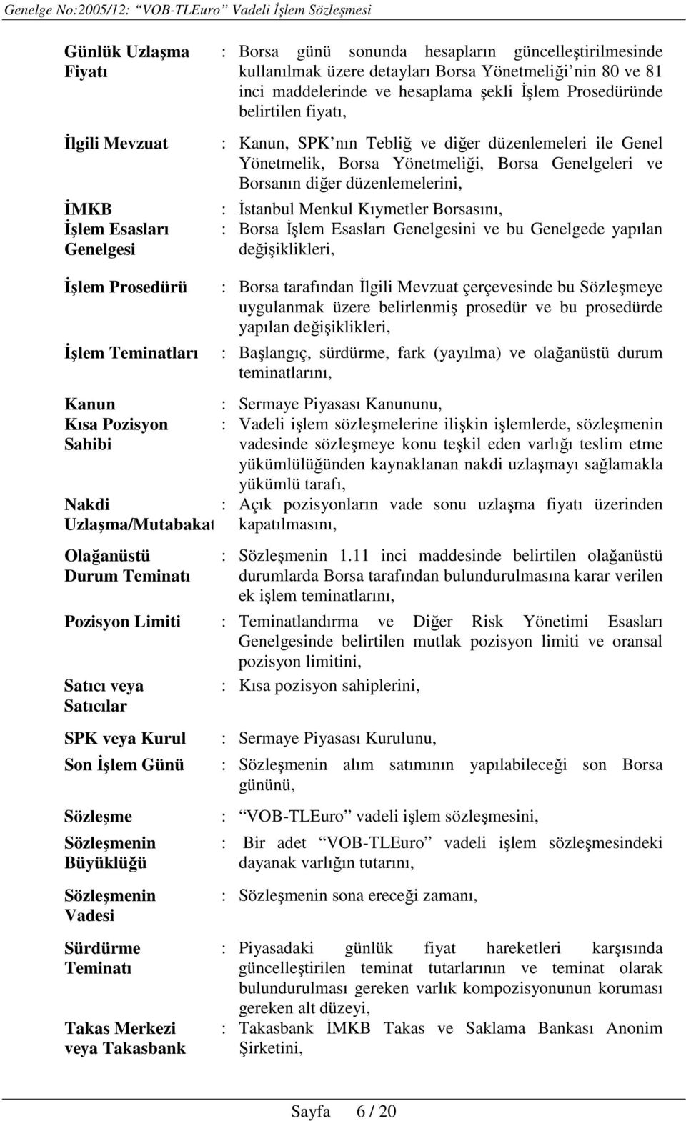 İstanbul Menkul Kıymetler Borsasını, : Borsa İşlem Esasları Genelgesini ve bu Genelgede yapılan değişiklikleri, İşlem Prosedürü İşlem Teminatları Kanun Kısa Pozisyon Sahibi Nakdi Uzlaşma/Mutabakat