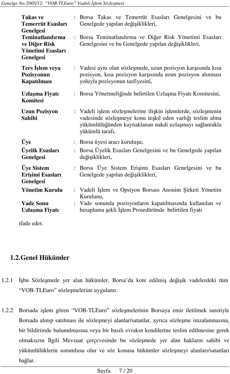 ve Diğer Risk Yönetimi Esasları Genelgesini ve bu Genelgede yapılan değişiklikleri, : Vadesi aynı olan sözleşmede, uzun pozisyon karşısında kısa pozisyon, kısa pozisyon karşısında uzun pozisyon