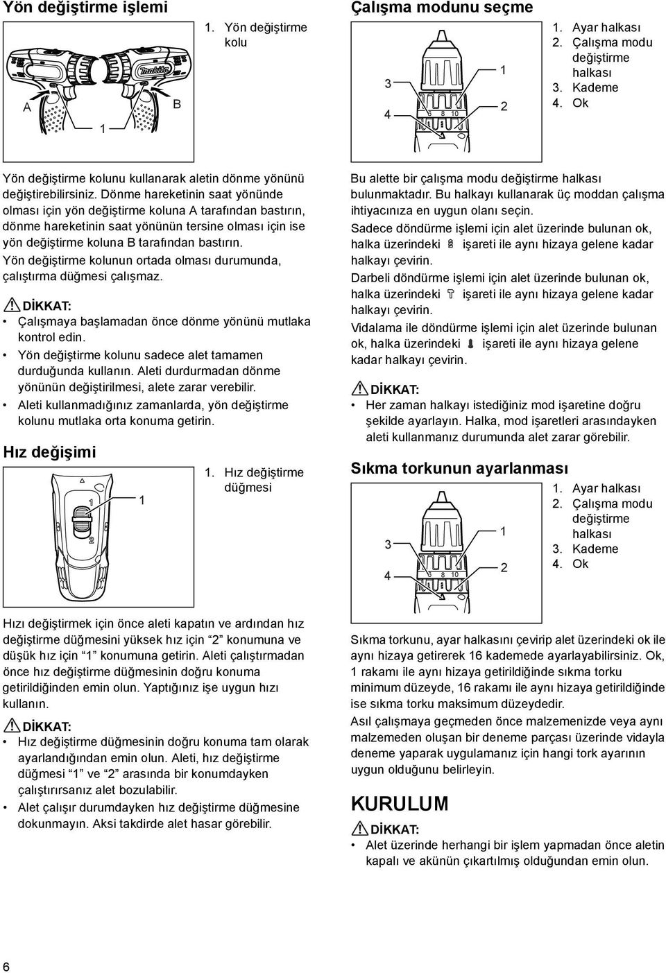 Dönme hareketinin saat yönünde olması için yön değiştirme koluna A tarafından bastırın, dönme hareketinin saat yönünün tersine olması için ise yön değiştirme koluna B tarafından bastırın.