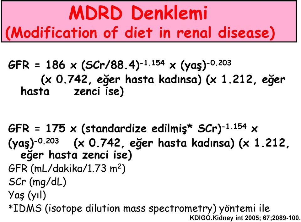 154 x (yaş) -0.203 (x 0.742, eğer hasta kadınsa) (x 1.212, eğer hasta zenci ise) GFR (ml/dakika/1.