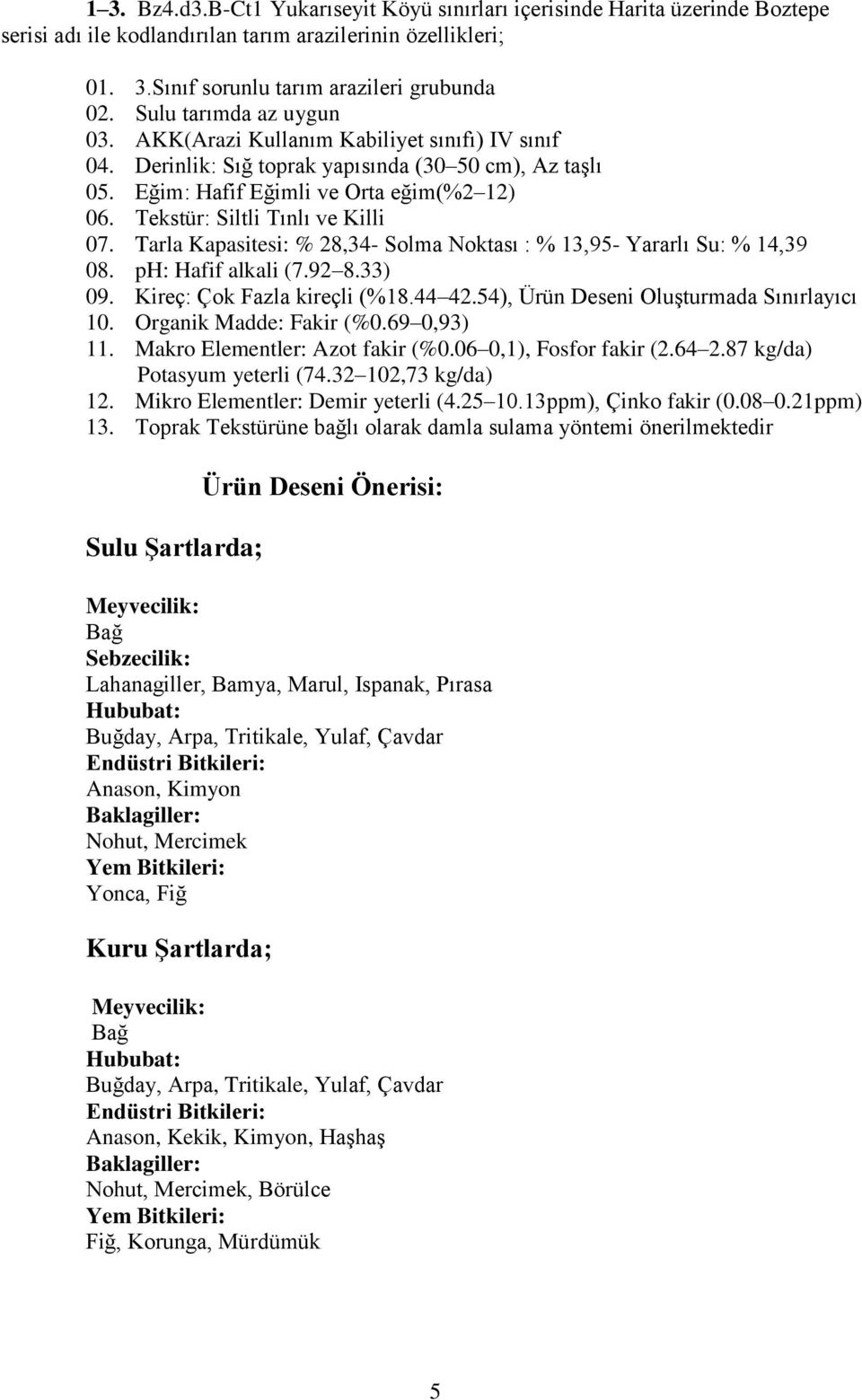 Tekstür: Siltli Tınlı ve Killi 07. Tarla Kapasitesi: % 28,34- Solma Noktası : % 13,95- Yararlı Su: % 14,39 08. ph: Hafif alkali (7.92 8.33) 09. Kireç: Çok Fazla kireçli (%18.44 42.