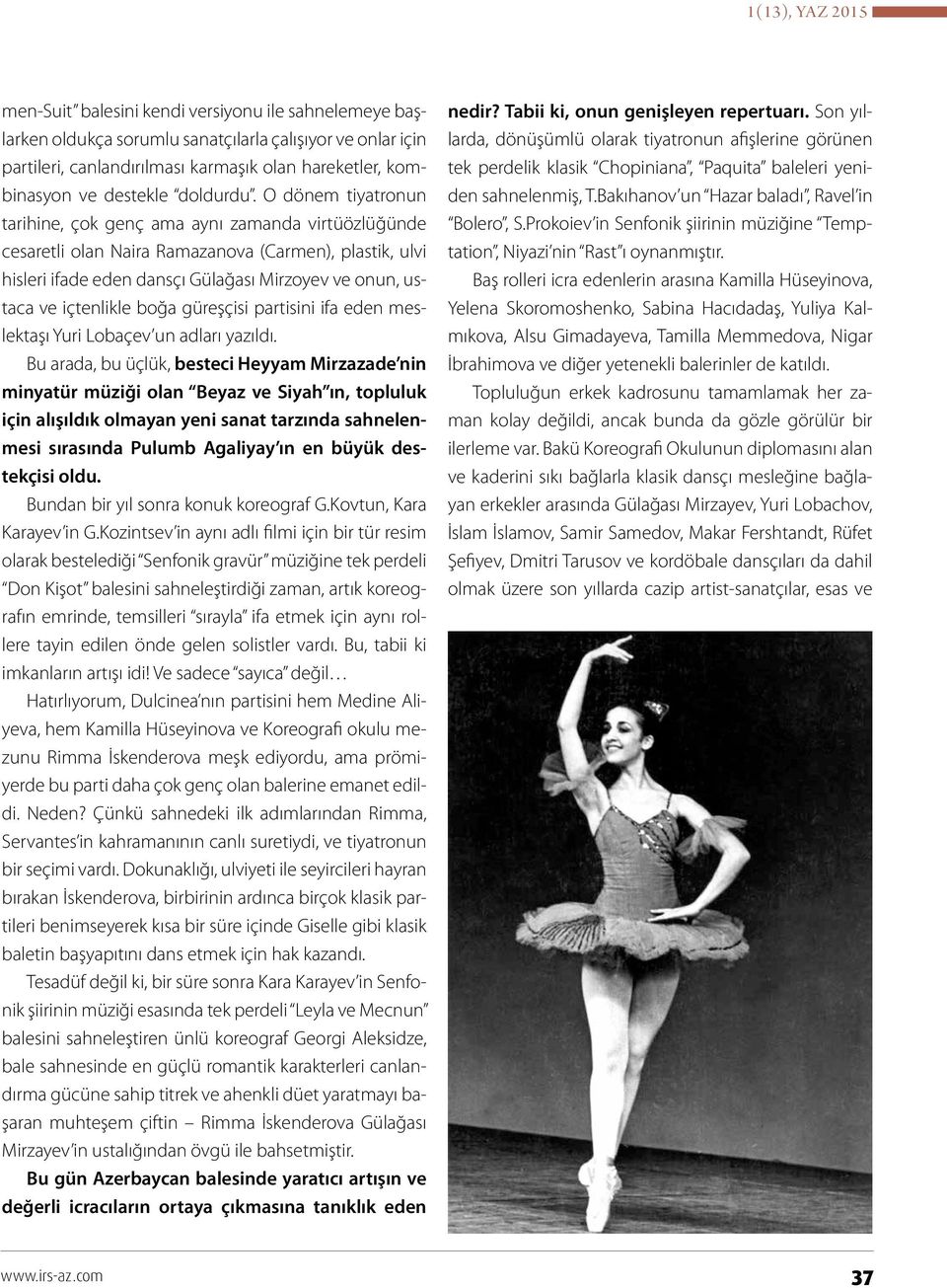 O dönem tiyatronun tarihine, çok genç ama aynı zamanda virtüözlüğünde cesaretli olan Naira Ramazanova (Carmen), plastik, ulvi hisleri ifade eden dansçı Gülağası Mirzoyev ve onun, ustaca ve içtenlikle