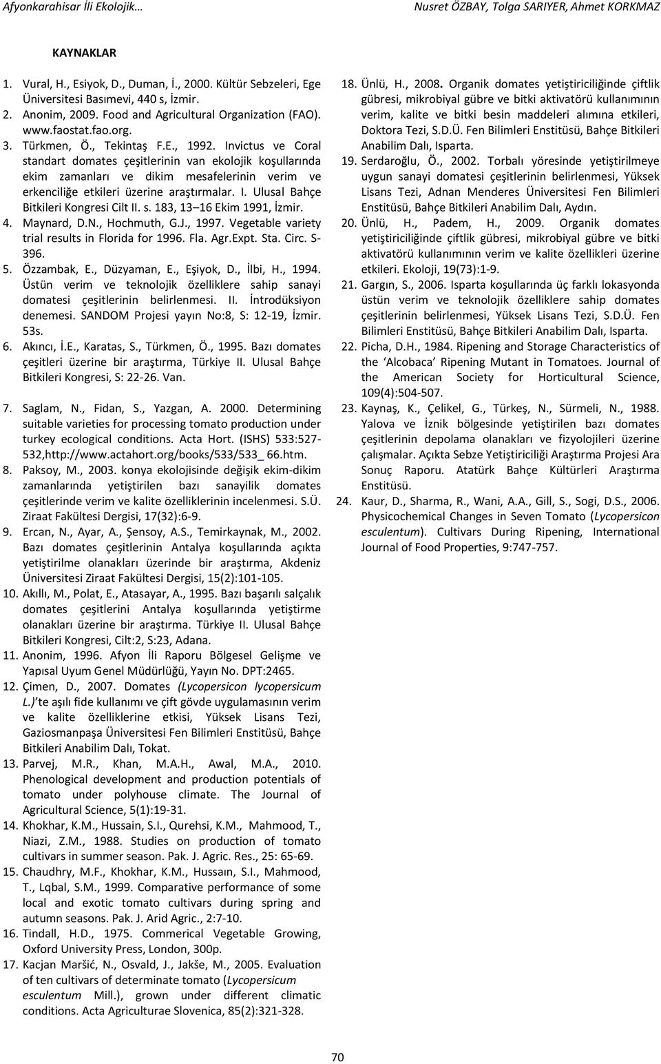 s. 183, 13 16 Ekim 1991, İzmir. 4. Maynard, D.N., Hochmuth, G.J., 1997. Vegetable variety trial results in Florida for 1996. Fla. Agr.Expt. Sta. Circ. S- 396. 5. Özzambak, E., Düzyaman, E., Eşiyok, D.