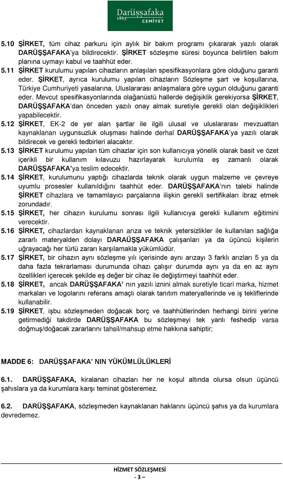 ŞİRKET, ayrıca kurulumu yapılan cihazların Sözleşme şart ve koşullarına, Türkiye Cumhuriyeti yasalarına, Uluslararası anlaşmalara göre uygun olduğunu garanti eder.