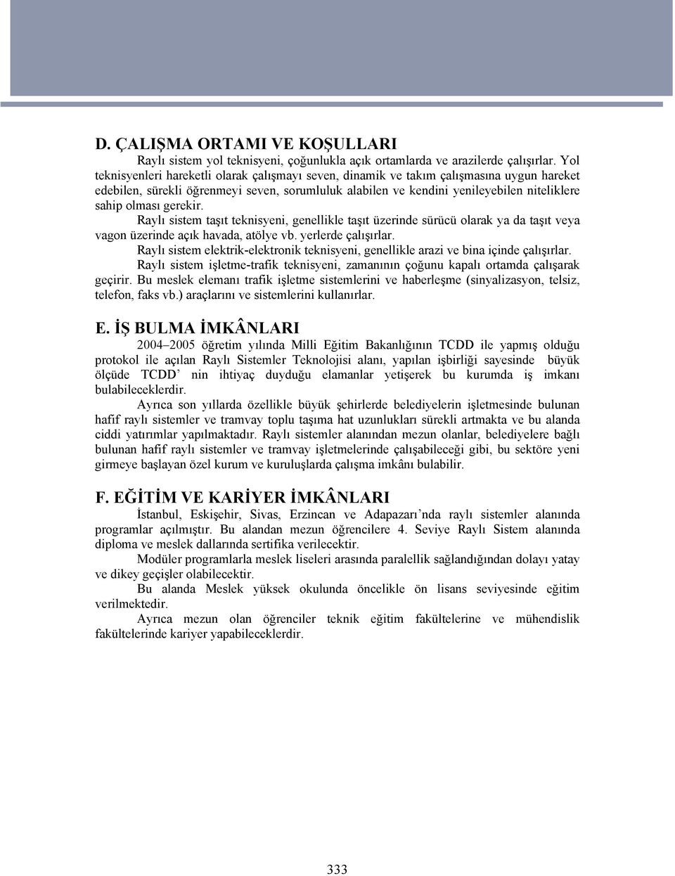 gerekir. Raylı sistem taşıt teknisyeni, genellikle taşıt üzerinde sürücü olarak ya da taşıt veya vagon üzerinde açık havada, atölye vb. yerlerde çalışırlar.