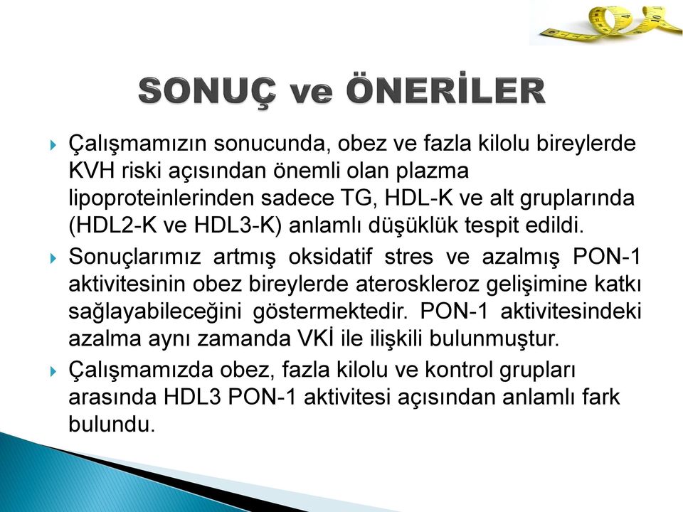 Sonuçlarımız artmış oksidatif stres ve azalmış PON-1 aktivitesinin obez bireylerde ateroskleroz gelişimine katkı sağlayabileceğini