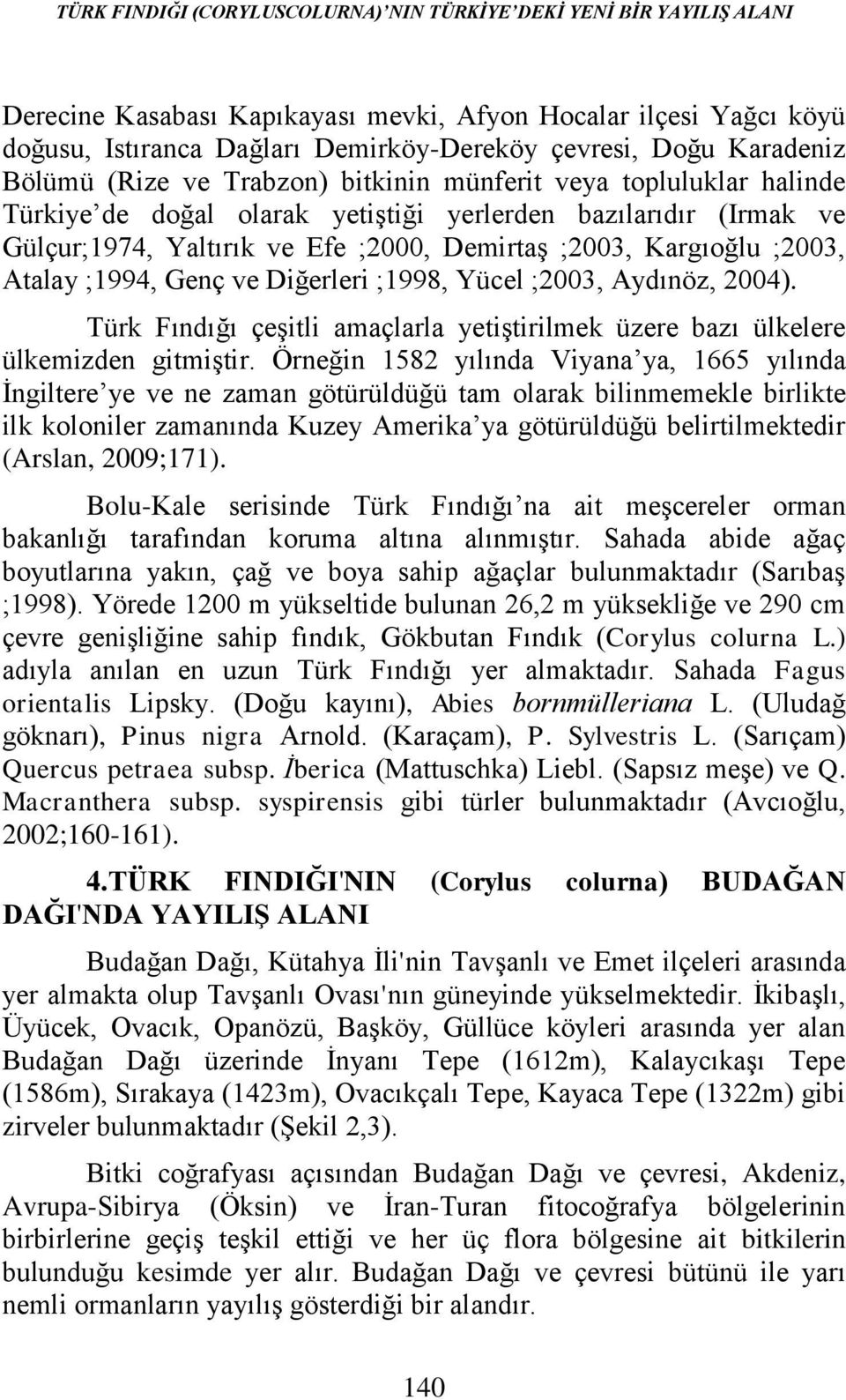 Kargıoğlu ;2003, Atalay ;1994, Genç ve Diğerleri ;1998, Yücel ;2003, Aydınöz, 2004). Türk Fındığı çeşitli amaçlarla yetiştirilmek üzere bazı ülkelere ülkemizden gitmiştir.