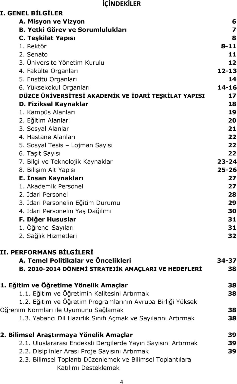 Hastane Alanları 22 5. Sosyal Tesis Lojman Sayısı 22 6. Taşıt Sayısı 22 7. Bilgi ve Teknolojik Kaynaklar 23-24 8. Bilişim Alt Yapısı 25-26 E. İnsan Kaynakları 27 1. Akademik Personel 27 2.